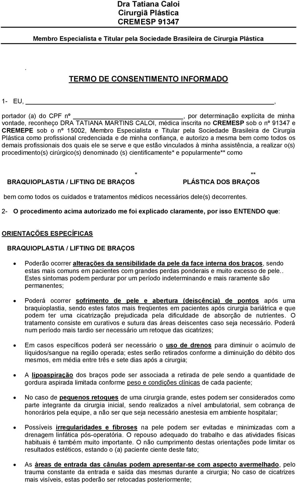 profissionais dos quais ele se serve e que estão vinculados à minha assistência, a realizar o(s) procedimento(s) cirúrgico(s) denominado (s) cientificamente* e popularmente** como * ** BRAQUIOPLASTIA