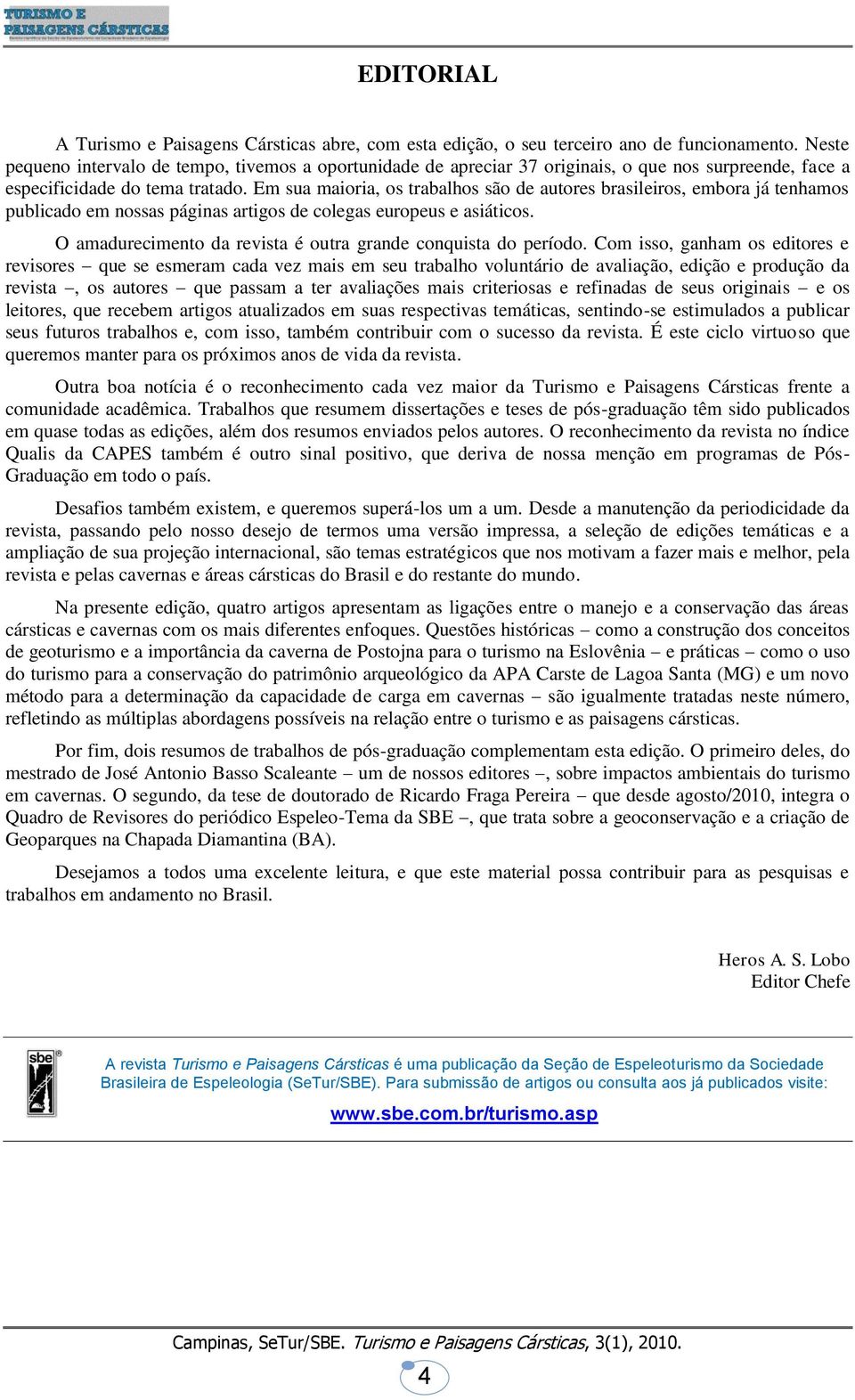 Em sua maioria, os trabalhos são de autores brasileiros, embora já tenhamos publicado em nossas páginas artigos de colegas europeus e asiáticos.