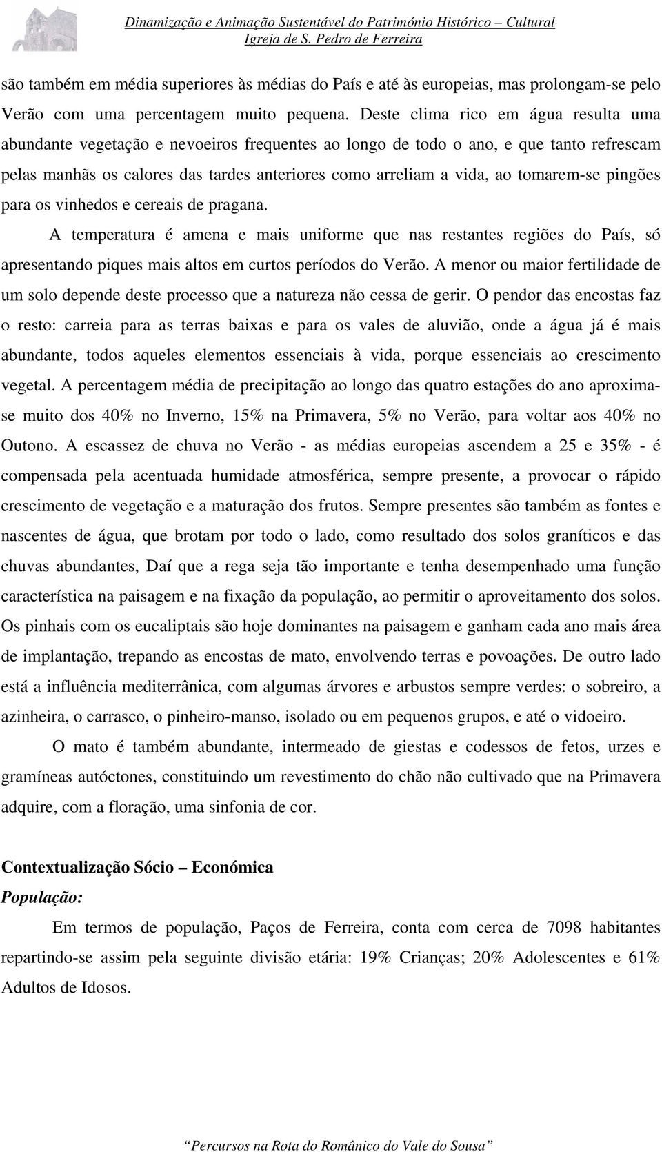 tomarem-se pingões para os vinhedos e cereais de pragana. A temperatura é amena e mais uniforme que nas restantes regiões do País, só apresentando piques mais altos em curtos períodos do Verão.