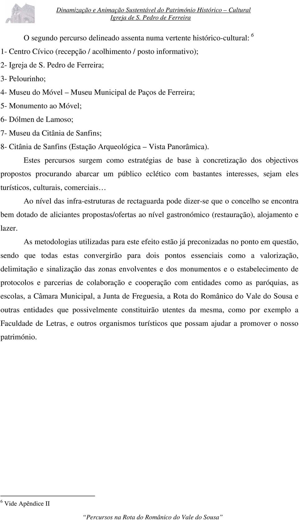 Estes percursos surgem como estratégias de base à concretização dos objectivos propostos procurando abarcar um público eclético com bastantes interesses, sejam eles turísticos, culturais, comerciais