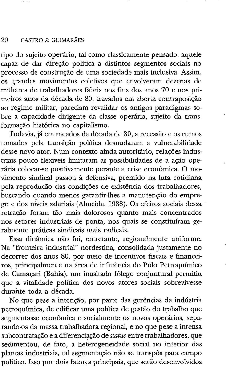 Assim, os grandes movimentos coletivos que envolveram dezenas de milhares de trabalhadores fabris nos fins dos anos 70 e nos primeiros anos da década de 80, travados em aberta contraposição ao regime