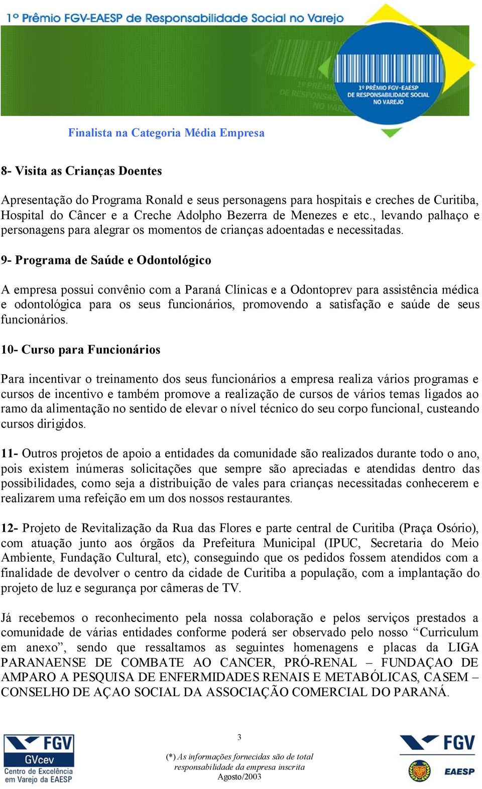 9- Programa de Saúde e Odontológico A empresa possui convênio com a Paraná Clínicas e a Odontoprev para assistência médica e odontológica para os seus funcionários, promovendo a satisfação e saúde de