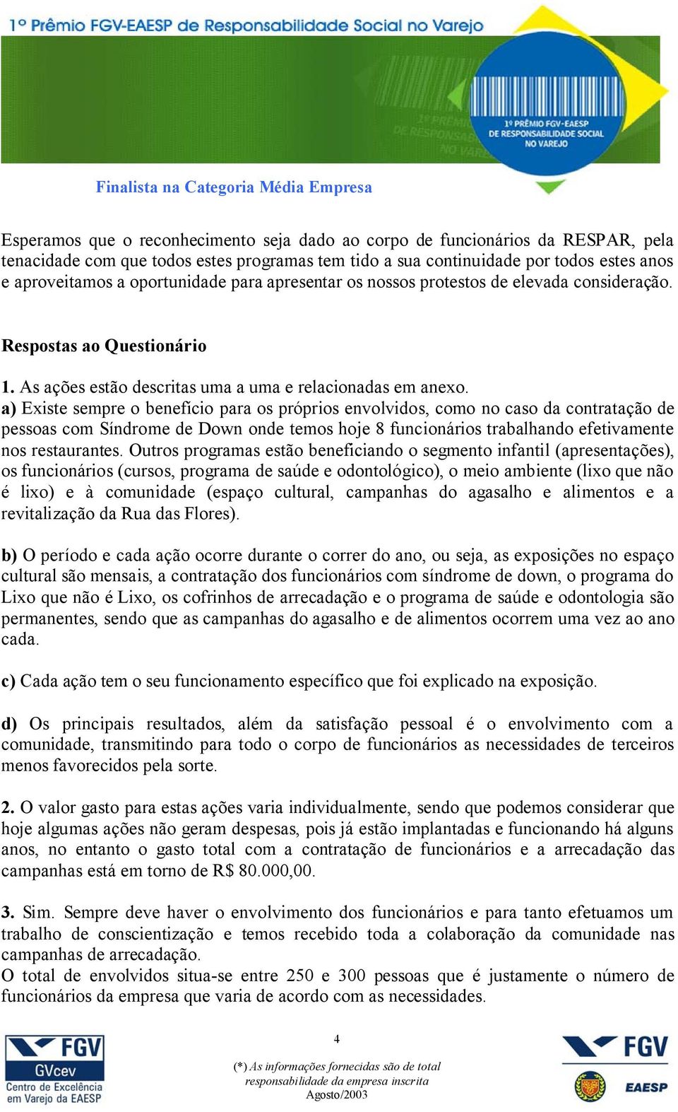 a) Existe sempre o benefício para os próprios envolvidos, como no caso da contratação de pessoas com Síndrome de Down onde temos hoje 8 funcionários trabalhando efetivamente nos restaurantes.