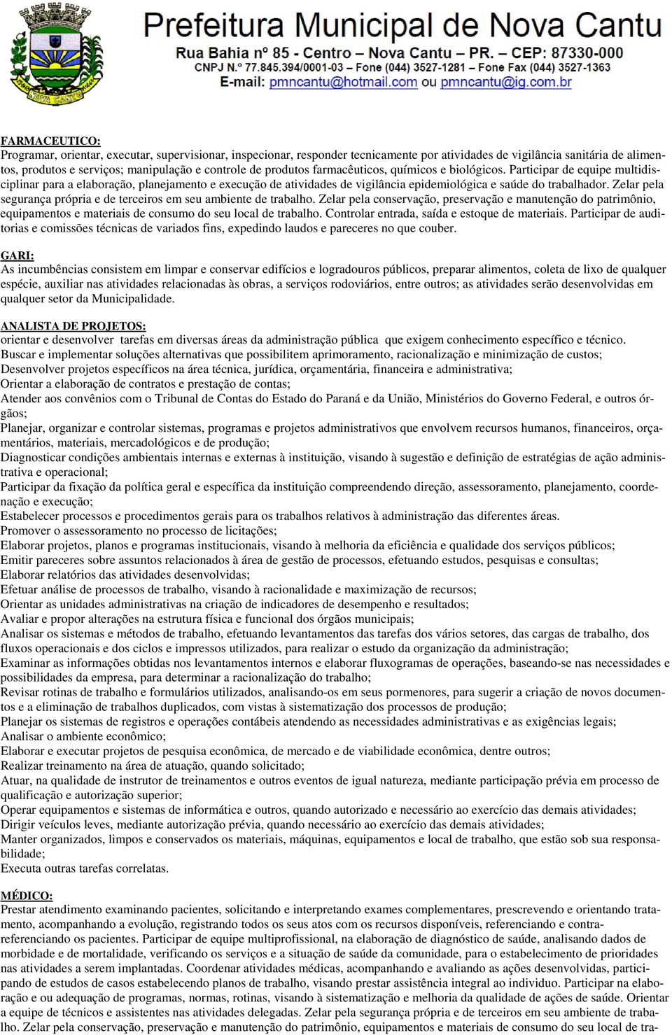 Zelar pela segurança própria e de terceiros em seu ambiente de trabalho. Zelar pela conservação, preservação e manutenção do patrimônio, equipamentos e materiais de consumo do seu local de trabalho.