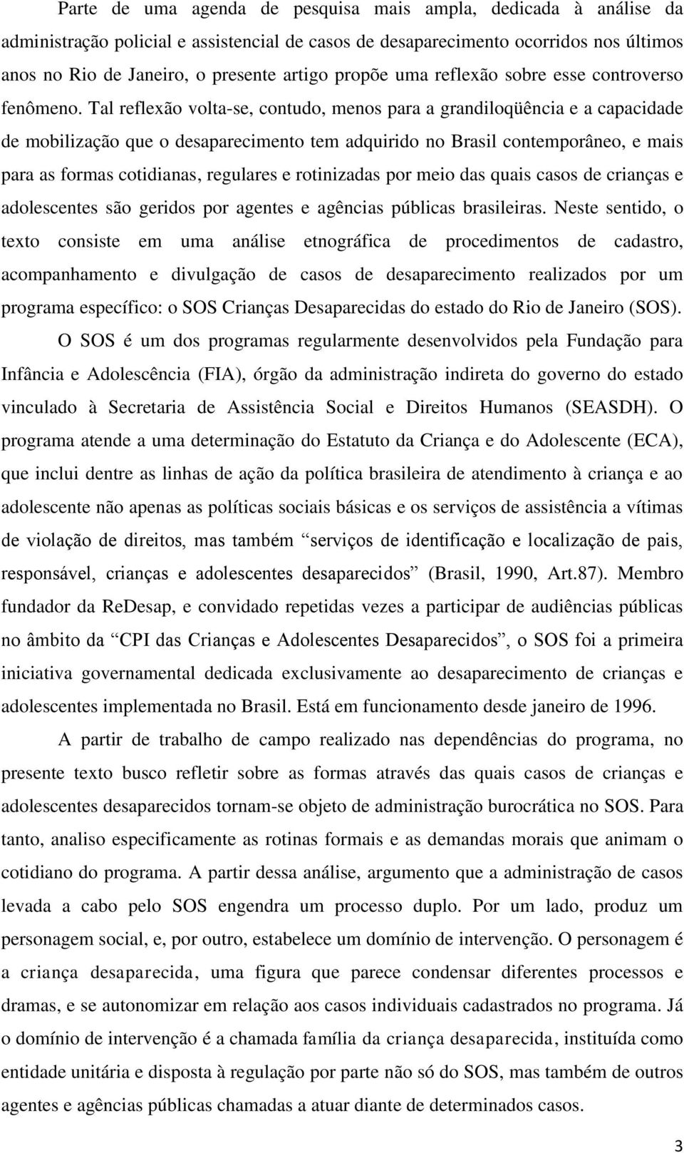 Tal reflexão volta-se, contudo, menos para a grandiloqüência e a capacidade de mobilização que o desaparecimento tem adquirido no Brasil contemporâneo, e mais para as formas cotidianas, regulares e