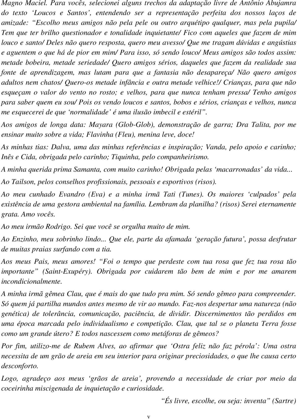 pela pele ou outro arquétipo qualquer, mas pela pupila/ Tem que ter brilho questionador e tonalidade inquietante/ Fico com aqueles que fazem de mim louco e santo/ Deles não quero resposta, quero meu