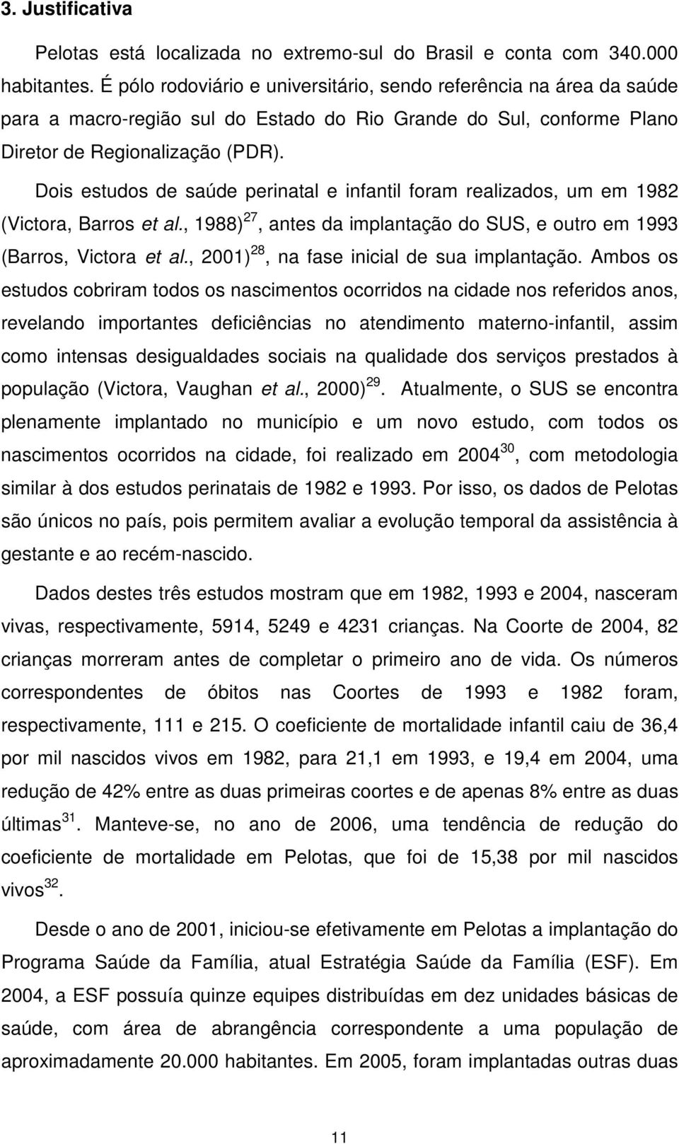 Dois estudos de saúde perinatal e infantil foram realizados, um em 1982 (Victora, Barros et al., 1988) 27, antes da implantação do SUS, e outro em 1993 (Barros, Victora et al.