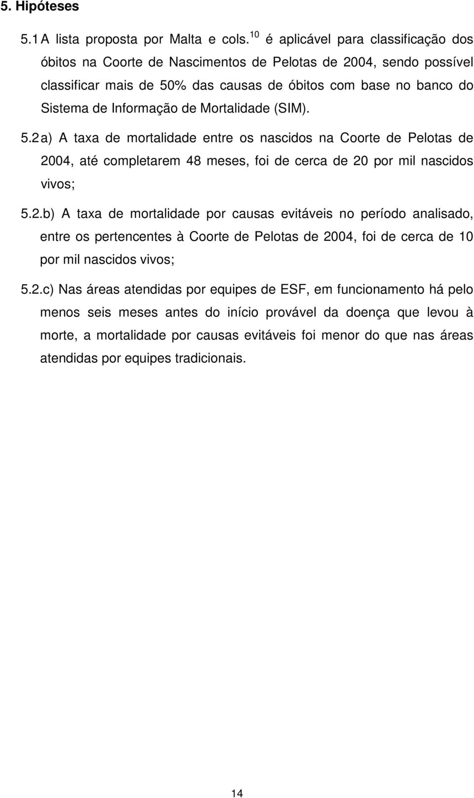 Mortalidade (SIM). 5.2 a) A taxa de mortalidade entre os nascidos na Coorte de Pelotas de 2004, até completarem 48 meses, foi de cerca de 20 por mil nascidos vivos; 5.2.b) A taxa de mortalidade por causas evitáveis no período analisado, entre os pertencentes à Coorte de Pelotas de 2004, foi de cerca de 10 por mil nascidos vivos; 5.