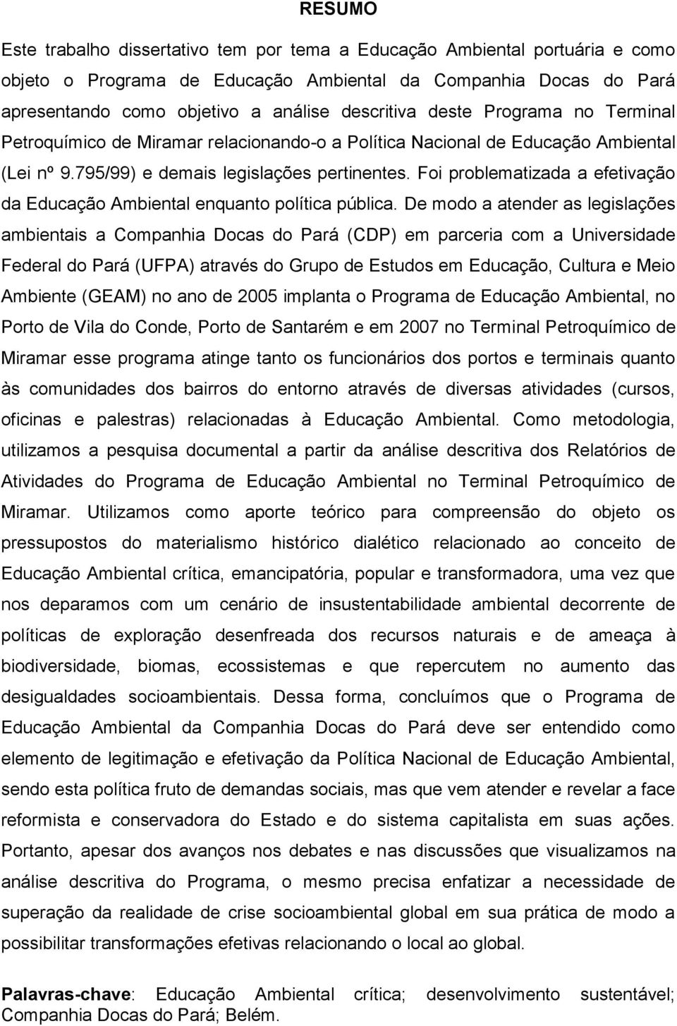 Foi problematizada a efetivação da Educação Ambiental enquanto política pública.