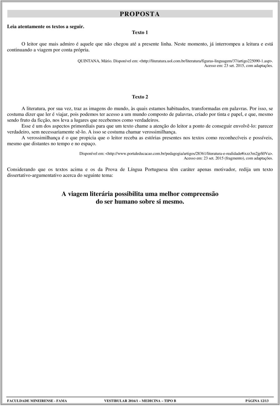 asp>. Acesso em: 23 set. 2015, com adaptações. Texto 2 A literatura, por sua vez, traz as imagens do mundo, às quais estamos habituados, transformadas em palavras.