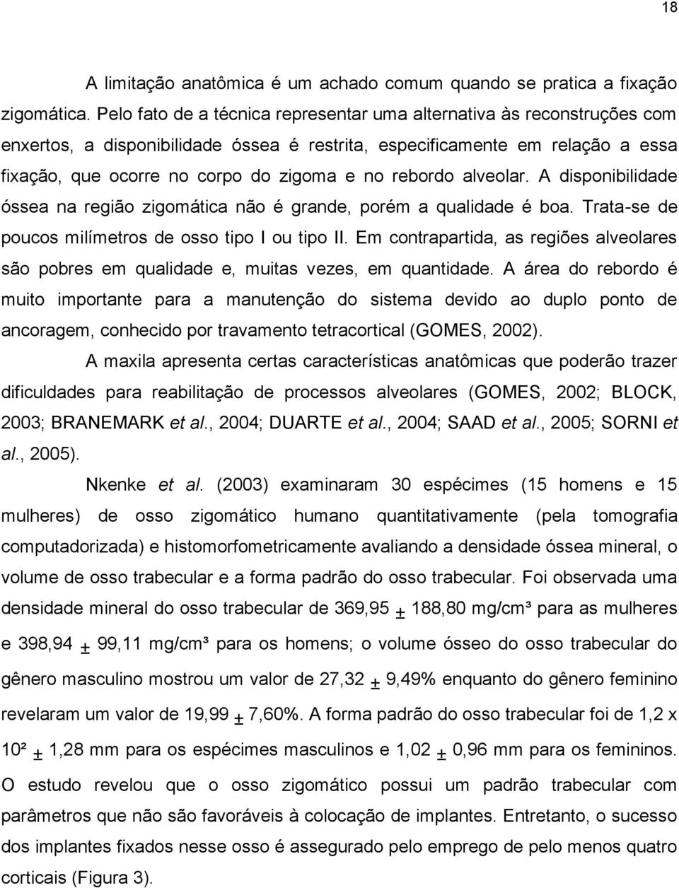 rebordo alveolar. A disponibilidade óssea na região zigomática não é grande, porém a qualidade é boa. Trata-se de poucos milímetros de osso tipo I ou tipo II.