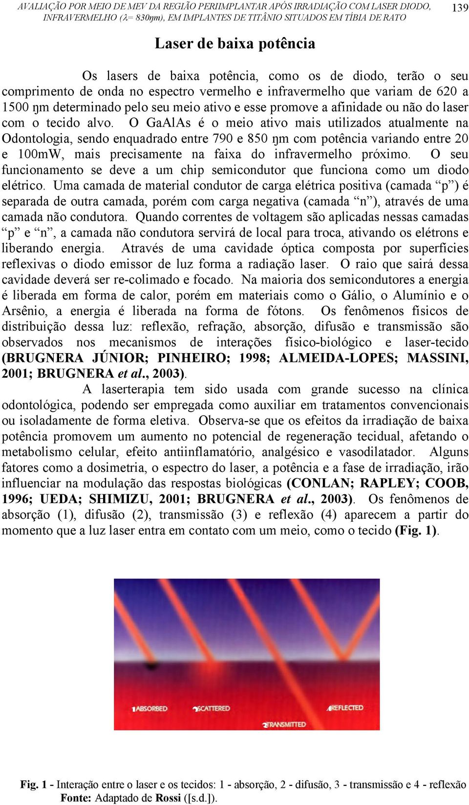 O GaAlAs é o meio ativo mais utilizados atualmente na Odontologia, sendo enquadrado entre 790 e 850 ŋm com potência variando entre 20 e 100mW, mais precisamente na faixa do infravermelho próximo.