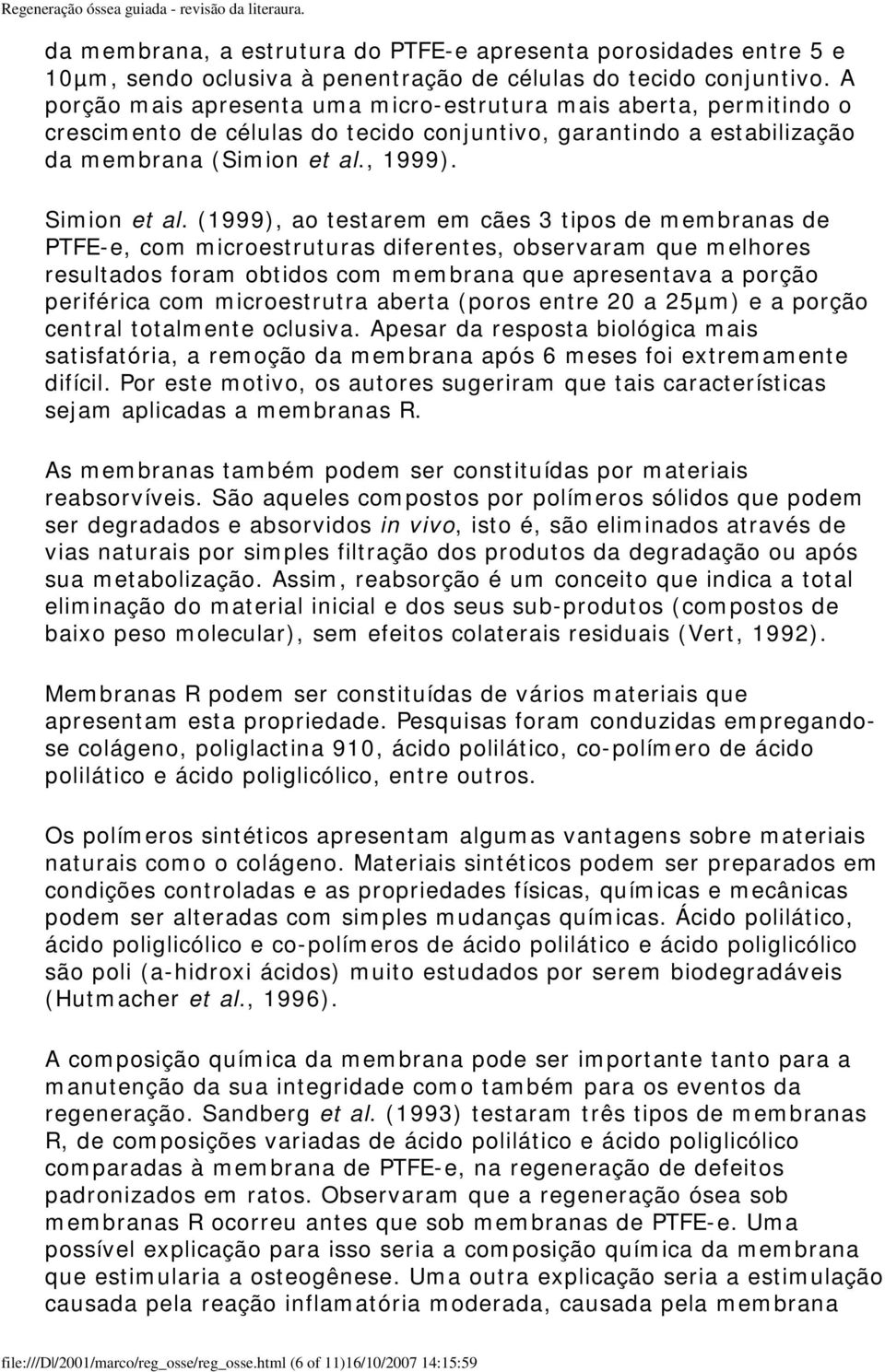 (1999), ao testarem em cães 3 tipos de membranas de PTFE-e, com microestruturas diferentes, observaram que melhores resultados foram obtidos com membrana que apresentava a porção periférica com