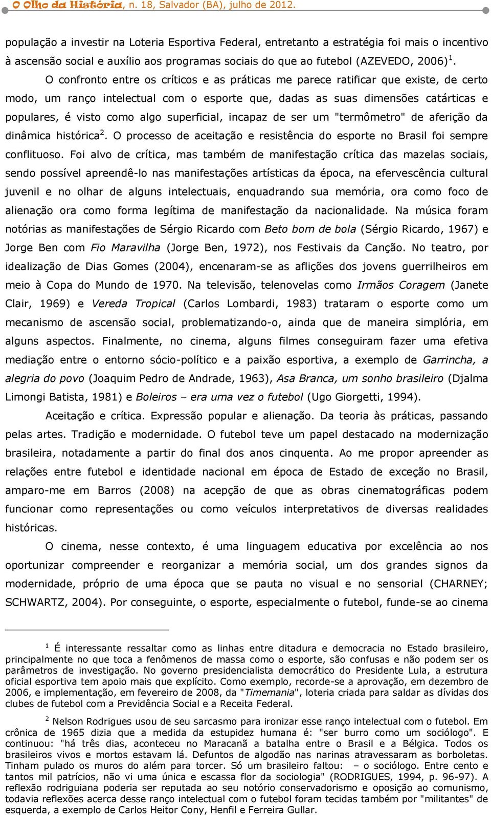 superficial, incapaz de ser um "termômetro" de aferição da dinâmica histórica 2. O processo de aceitação e resistência do esporte no Brasil foi sempre conflituoso.