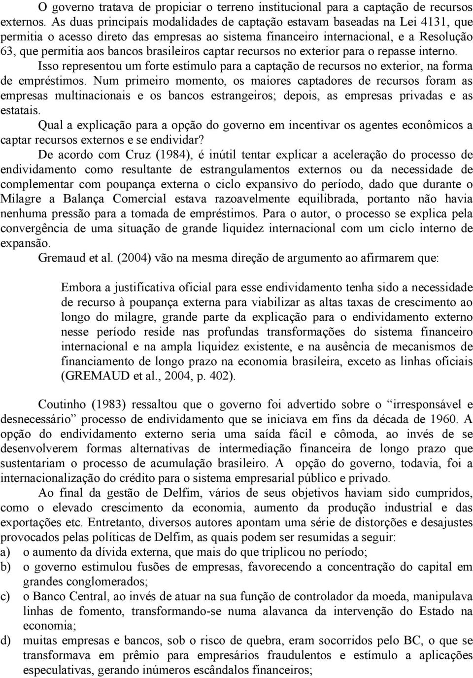 brasileiros captar recursos no exterior para o repasse interno. Isso representou um forte estímulo para a captação de recursos no exterior, na forma de empréstimos.