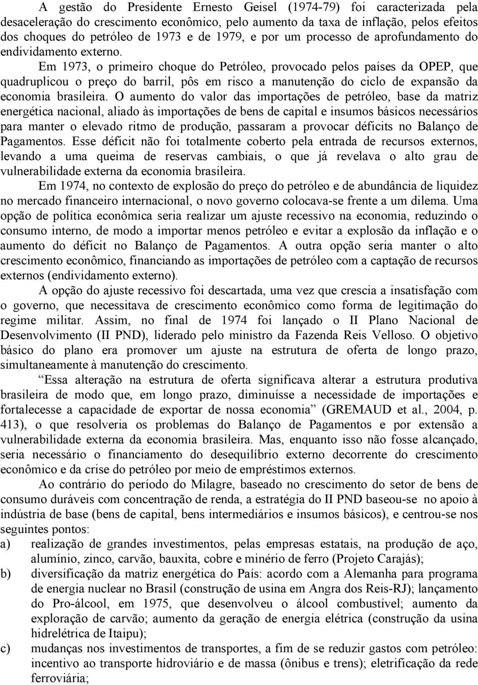 Em 1973, o primeiro choque do Petróleo, provocado pelos países da OPEP, que quadruplicou o preço do barril, pôs em risco a manutenção do ciclo de expansão da economia brasileira.