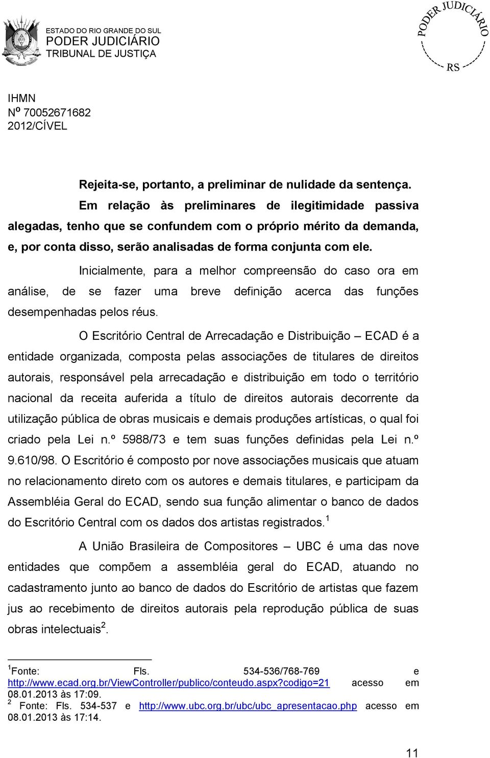 Inicialmente, para a melhor compreensão do caso ora em análise, de se fazer uma breve definição acerca das funções desempenhadas pelos réus.