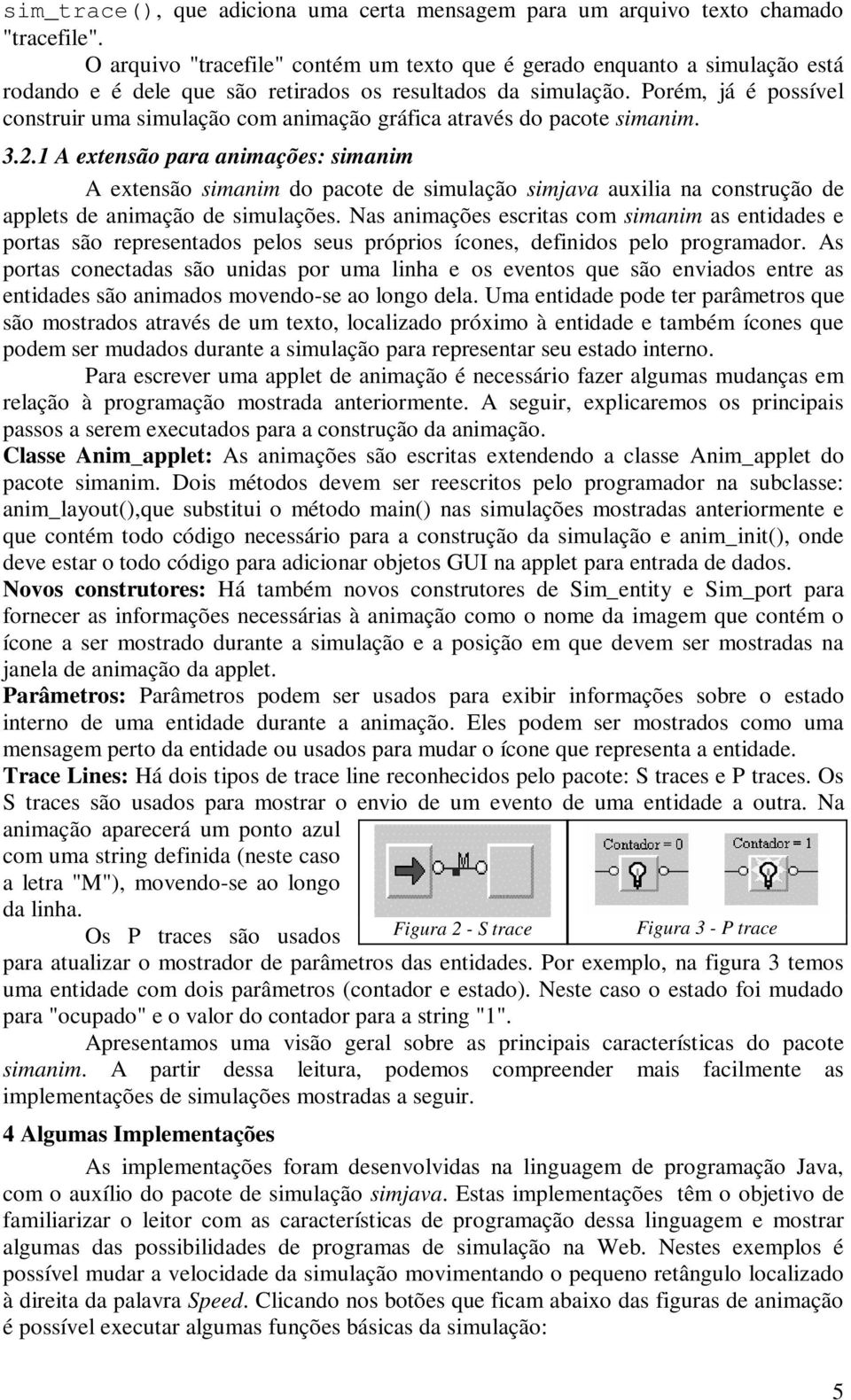 Porém, já é possível construir uma simulação com animação gráfica através do pacote simanim. 3.2.