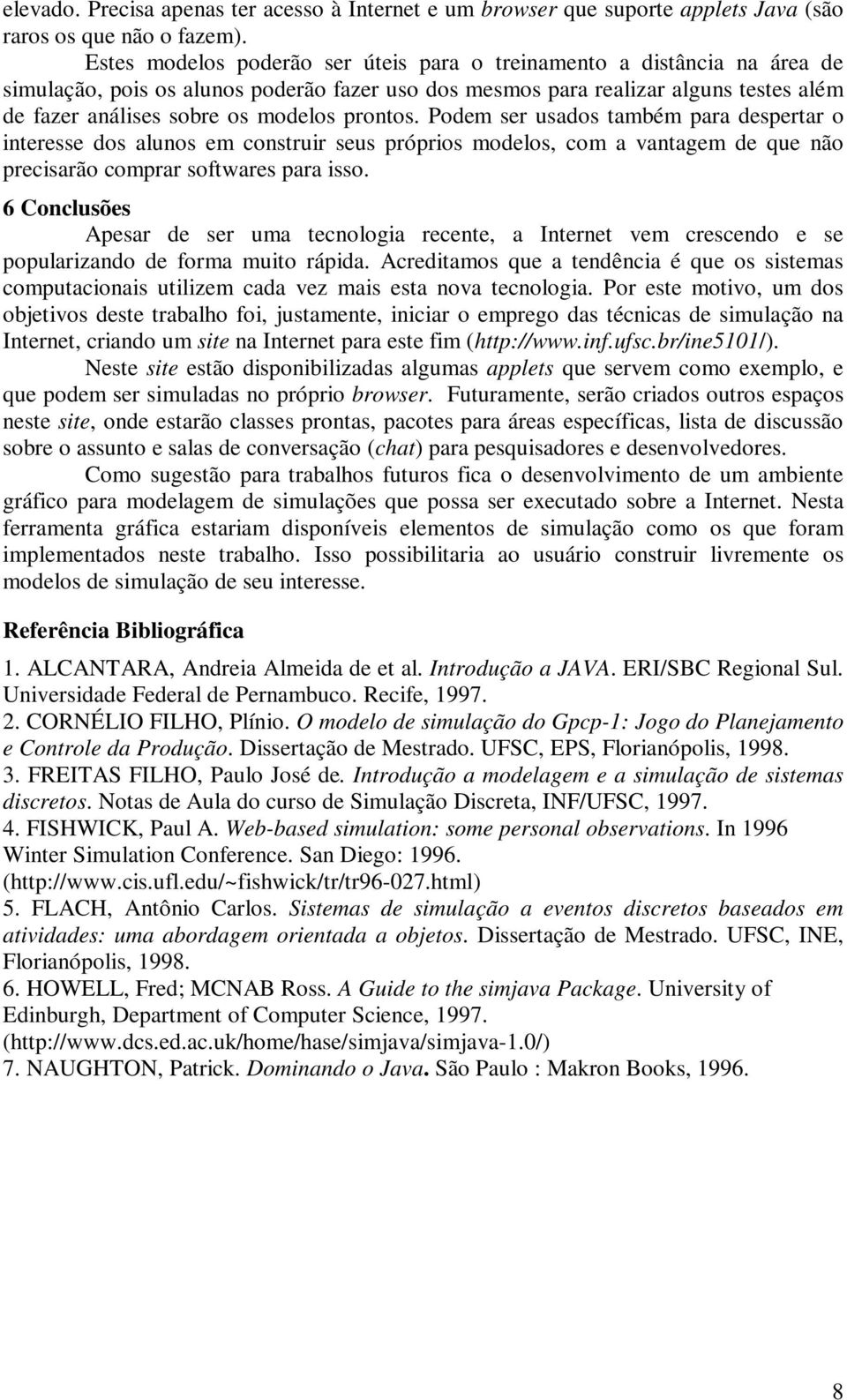 prontos. Podem ser usados também para despertar o interesse dos alunos em construir seus próprios modelos, com a vantagem de que não precisarão comprar softwares para isso.