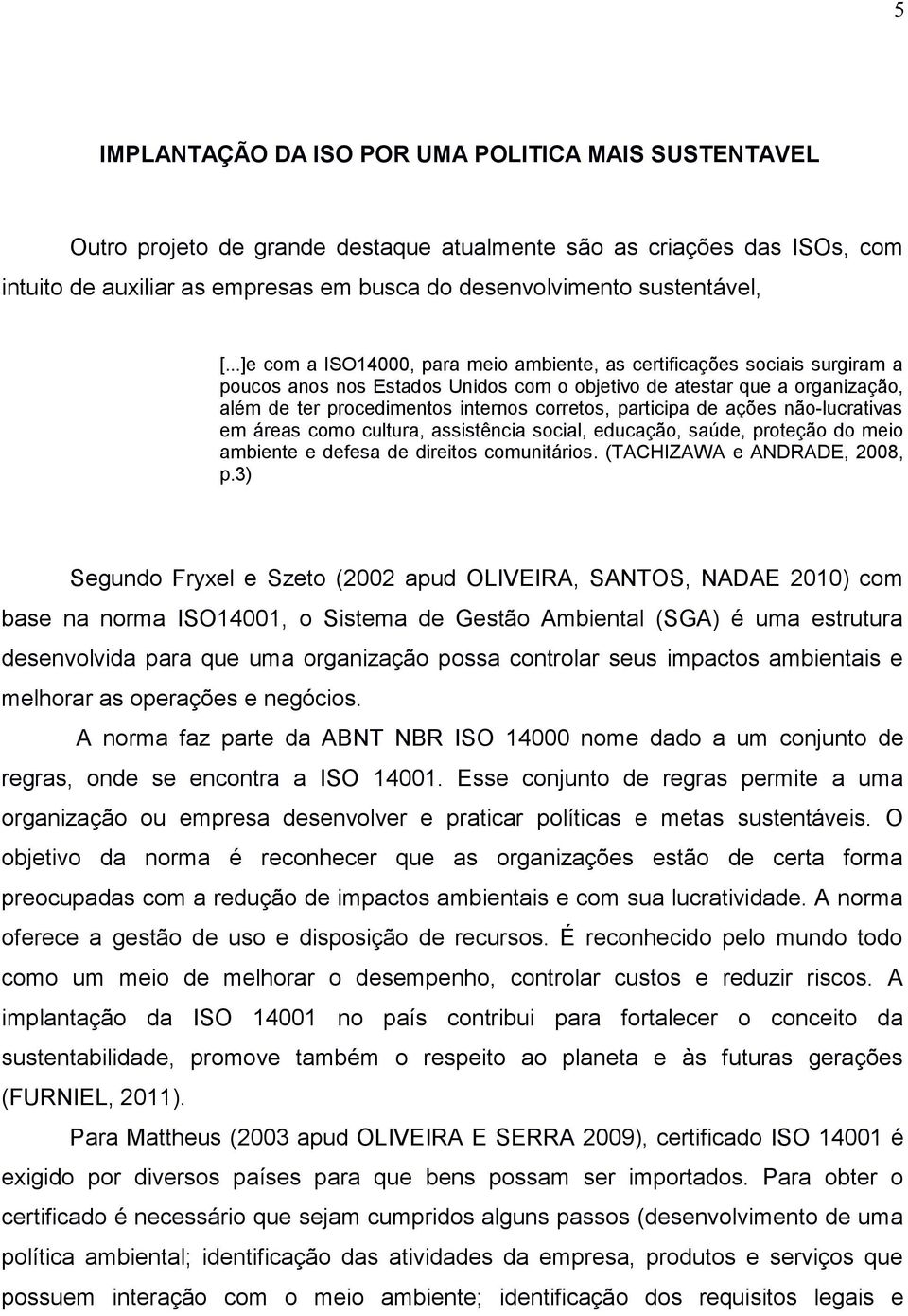 ..]e com a ISO14000, para meio ambiente, as certificações sociais surgiram a poucos anos nos Estados Unidos com o objetivo de atestar que a organização, além de ter procedimentos internos corretos,