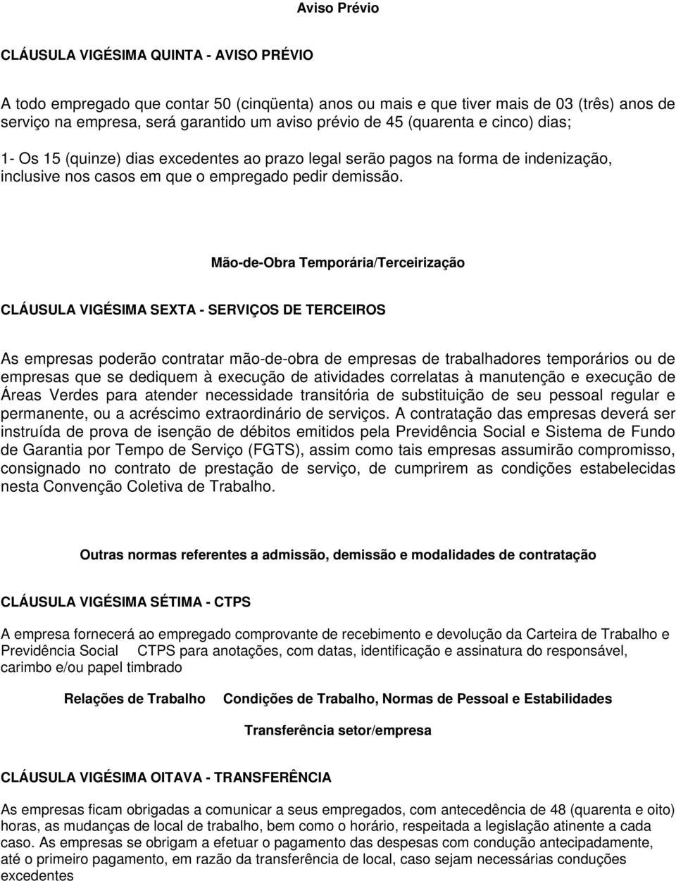 Mão-de-Obra Temporária/Terceirização CLÁUSULA VIGÉSIMA SEXTA - SERVIÇOS DE TERCEIROS As empresas poderão contratar mão-de-obra de empresas de trabalhadores temporários ou de empresas que se dediquem