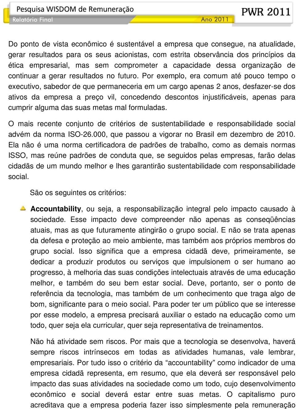 Por exemplo, era comum até pouco tempo o executivo, sabedor de que permaneceria em um cargo apenas 2 anos, desfazer-se dos ativos da empresa a preço vil, concedendo descontos injustificáveis, apenas