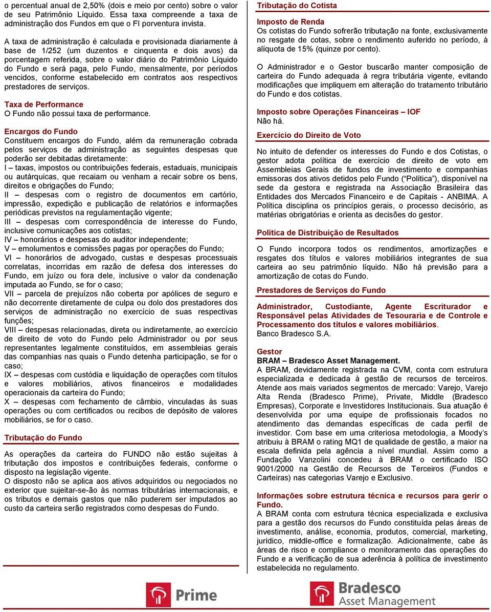 será paga, pelo Fundo, mensalmente, por períodos vencidos, conforme estabelecido em contratos aos respectivos prestadores de serviços. Taxa de Performance O Fundo não possui taxa de performance.