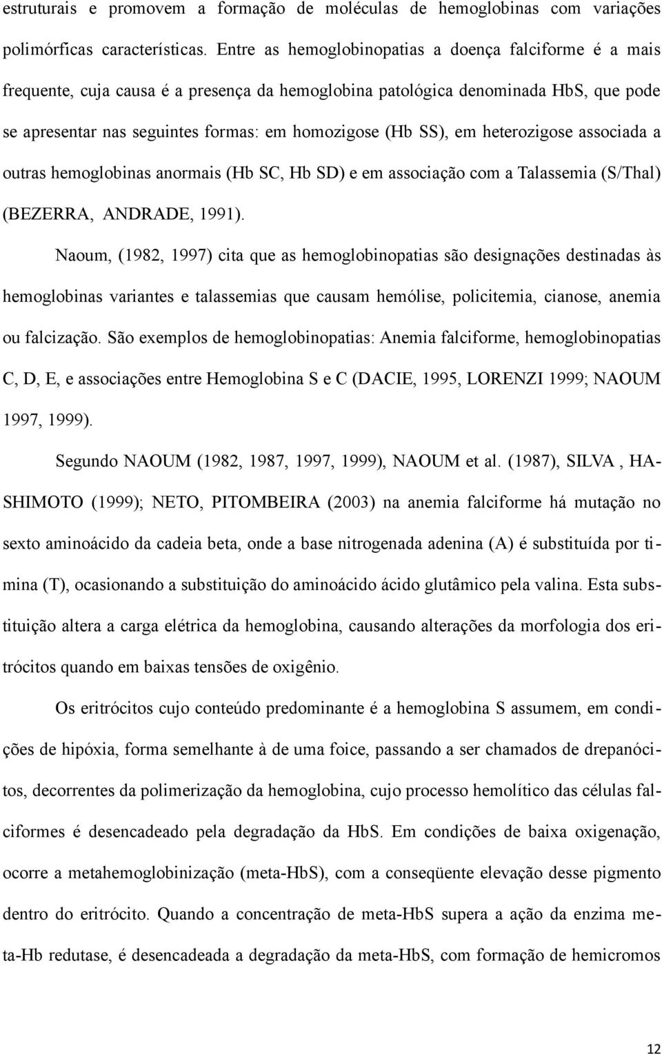 SS), em heterozigose associada a outras hemoglobinas anormais (Hb SC, Hb SD) e em associação com a Talassemia (S/Thal) (BEZERRA, ANDRADE, 1991).