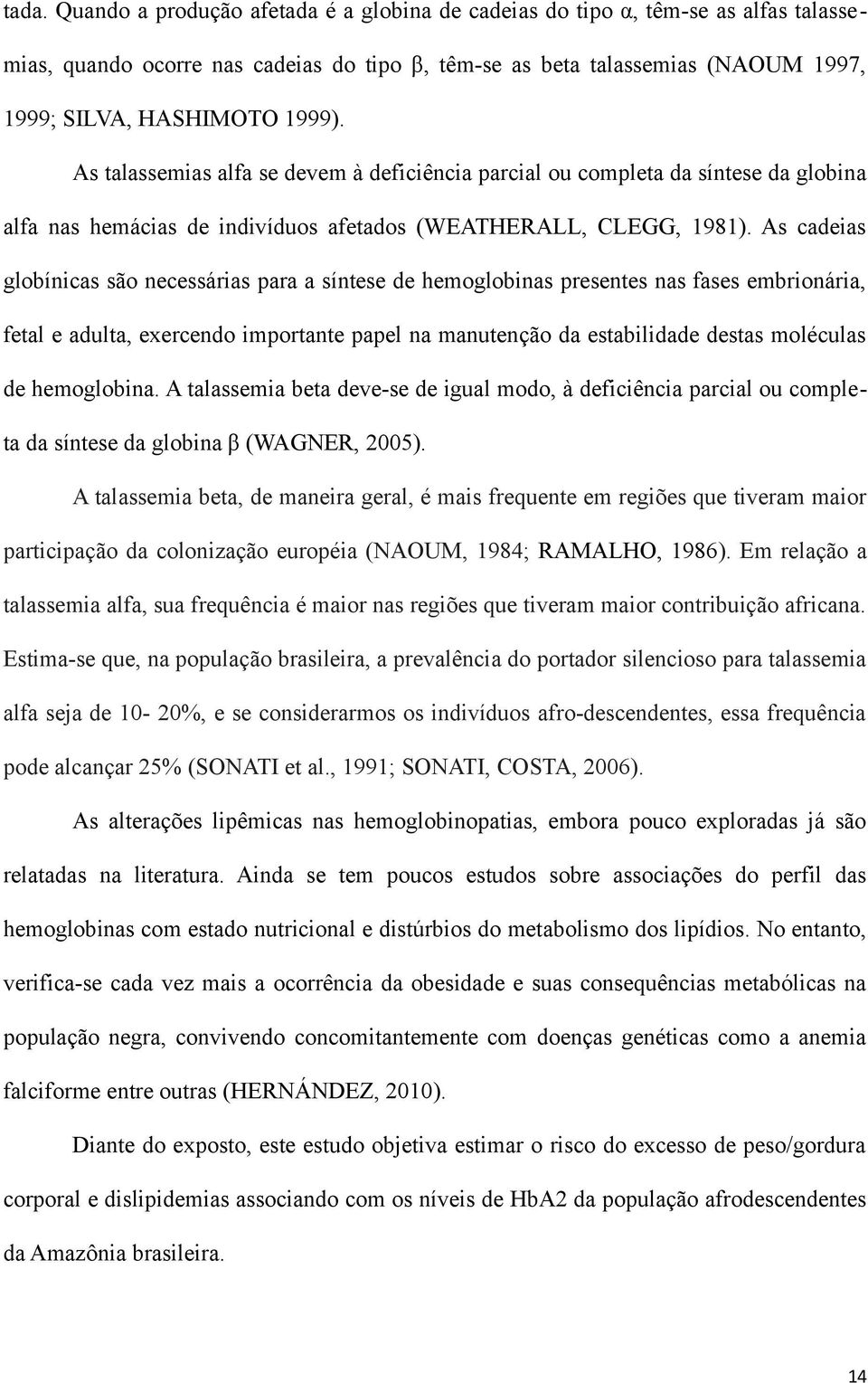 As cadeias globínicas são necessárias para a síntese de hemoglobinas presentes nas fases embrionária, fetal e adulta, exercendo importante papel na manutenção da estabilidade destas moléculas de