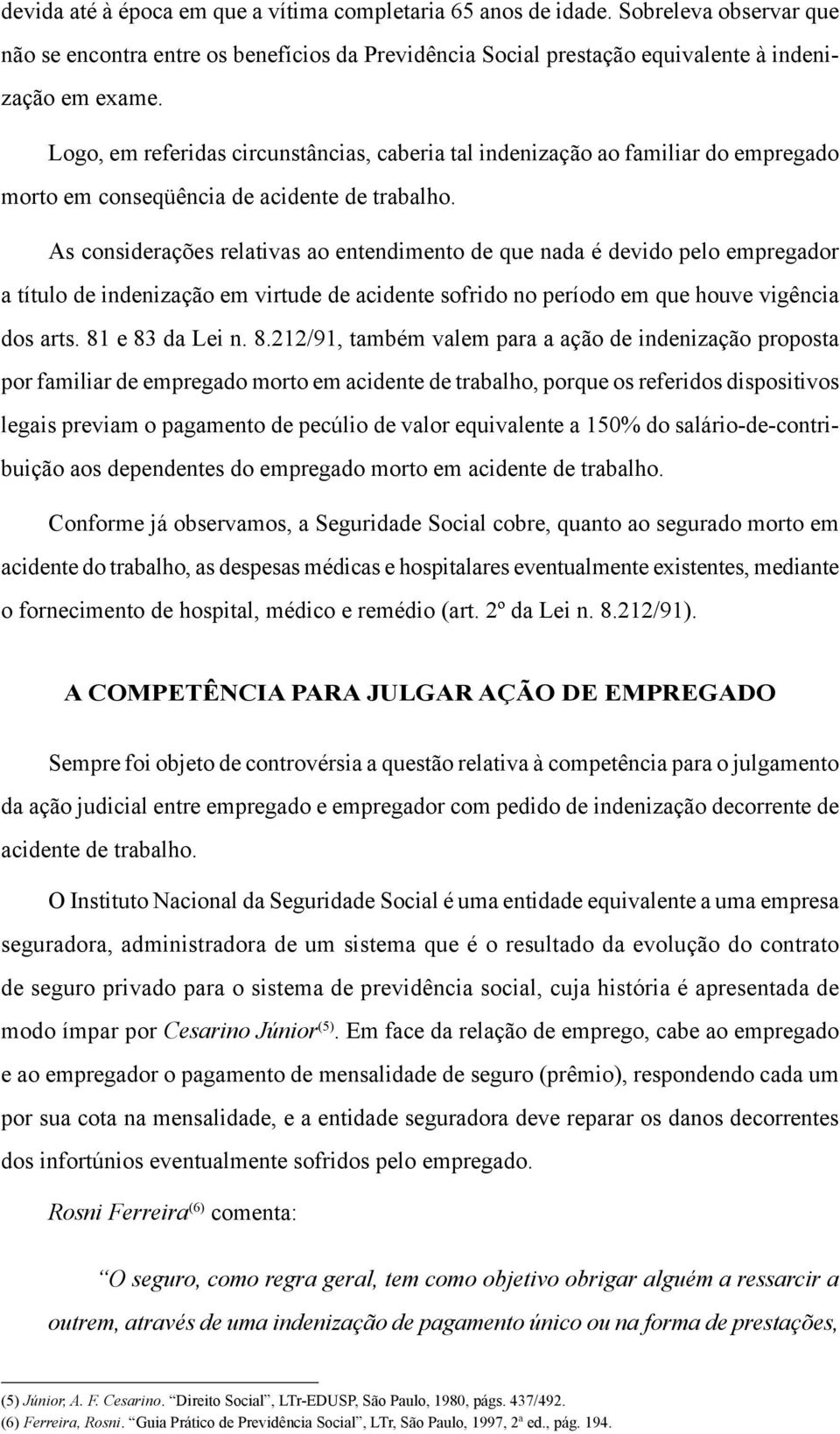 As considerações relativas ao entendimento de que nada é devido pelo empregador a título de indenização em virtude de acidente sofrido no período em que houve vigência dos arts. 81