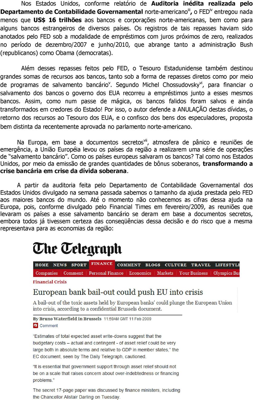 Os registros de tais repasses haviam sido anotados pelo FED sob a modalidade de empréstimos com juros próximos de zero, realizados no período de dezembro/2007 e junho/2010, que abrange tanto a