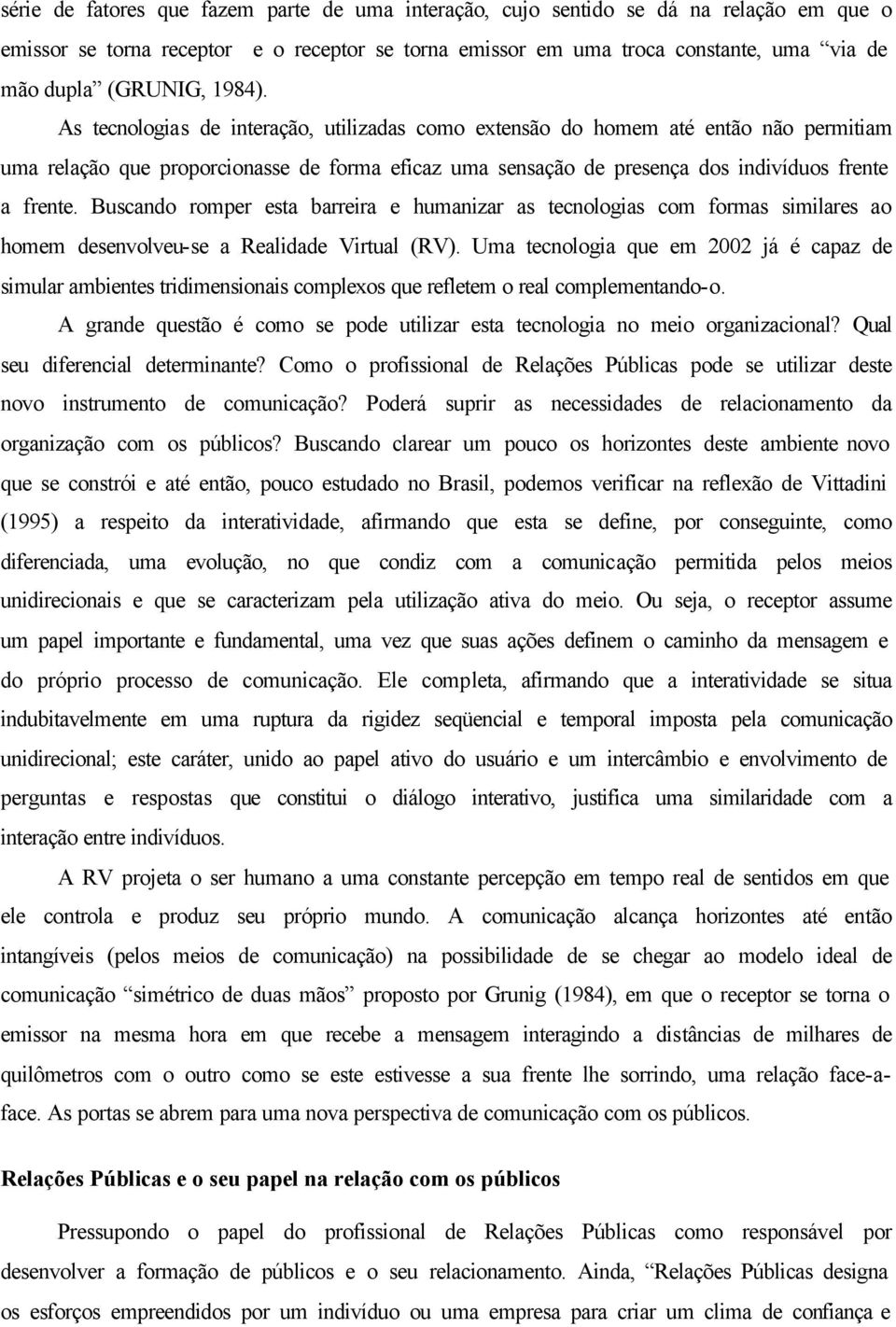 Buscando romper esta barreira e humanizar as tecnologias com formas similares ao homem desenvolveu-se a Realidade Virtual (RV).