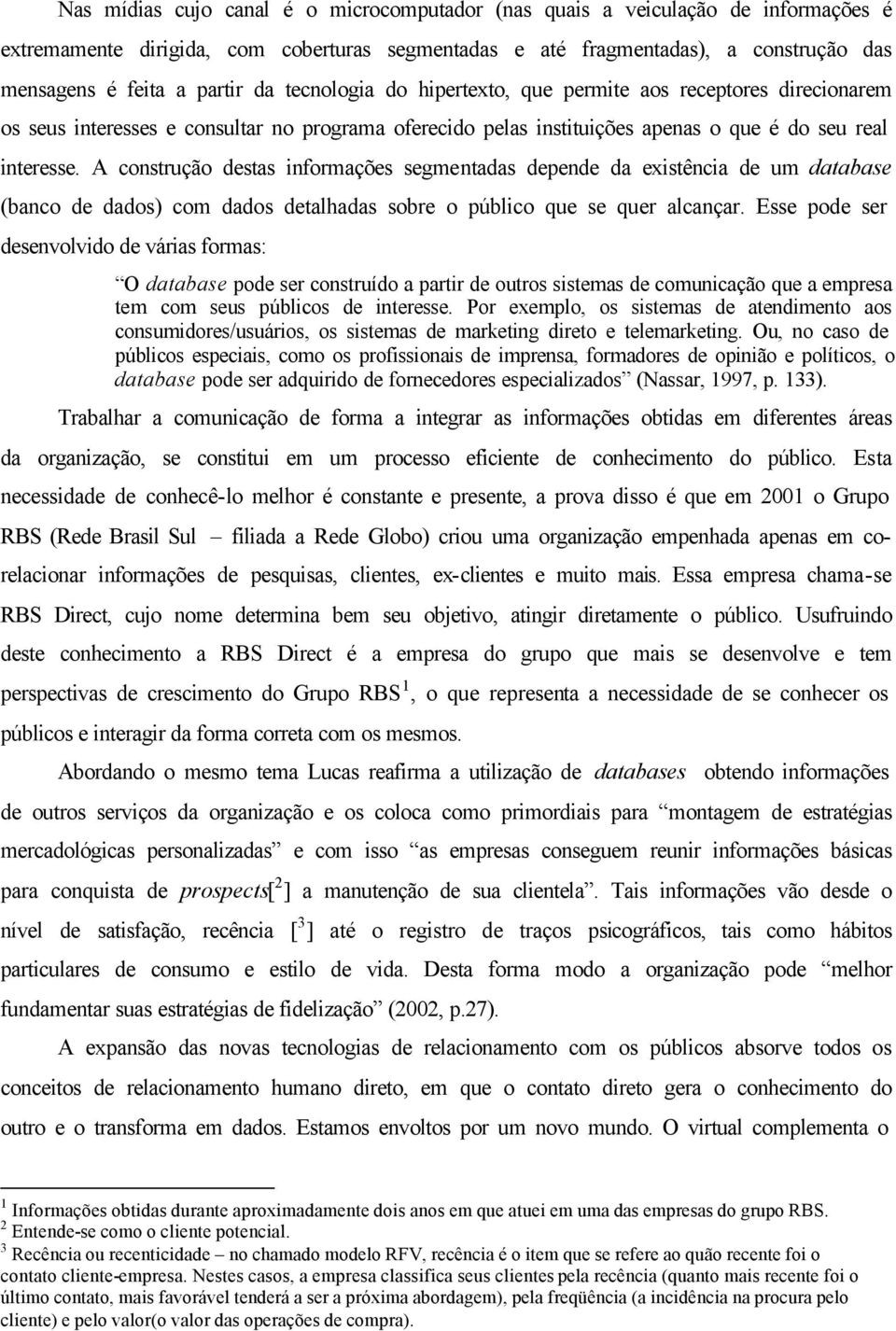 A construção destas informações segmentadas depende da existência de um database (banco de dados) com dados detalhadas sobre o público que se quer alcançar.