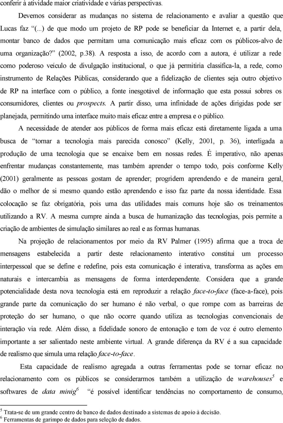 A resposta a isso, de acordo com a autora, é utilizar a rede como poderoso veículo de divulgação institucional, o que já permitiria classifica-la, a rede, como instrumento de Relações Públicas,