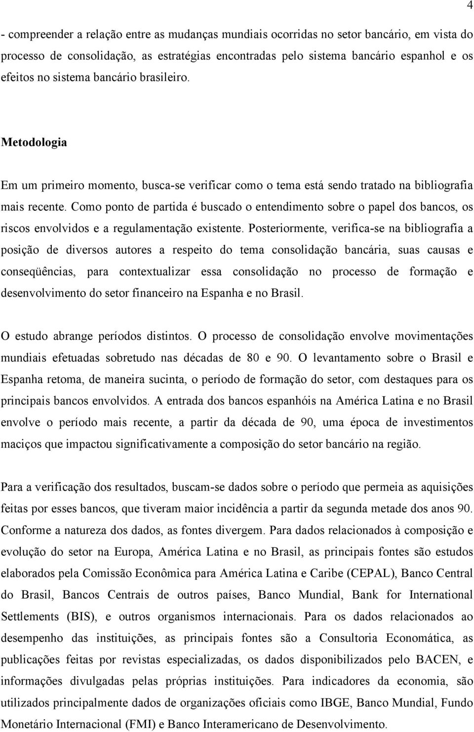 Como ponto de partida é buscado o entendimento sobre o papel dos bancos, os riscos envolvidos e a regulamentação existente.