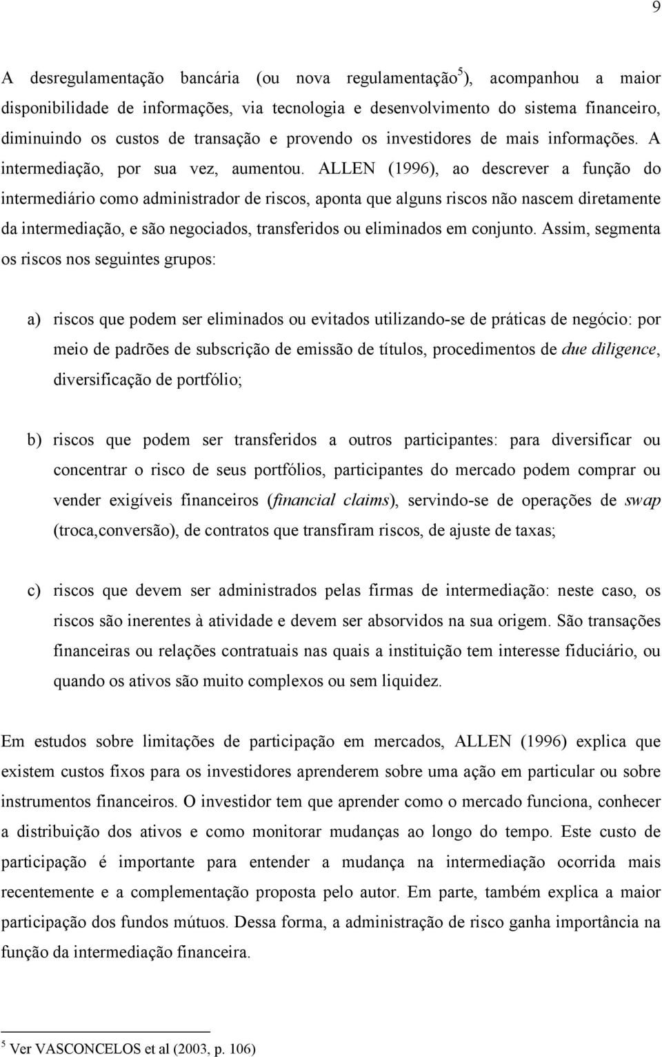 ALLEN (1996), ao descrever a função do intermediário como administrador de riscos, aponta que alguns riscos não nascem diretamente da intermediação, e são negociados, transferidos ou eliminados em