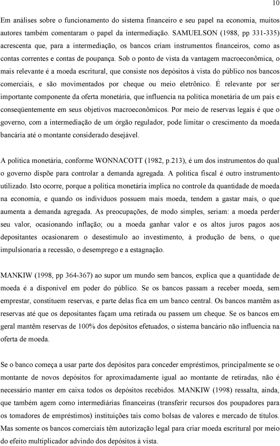 Sob o ponto de vista da vantagem macroeconômica, o mais relevante é a moeda escritural, que consiste nos depósitos à vista do público nos bancos comerciais, e são movimentados por cheque ou meio