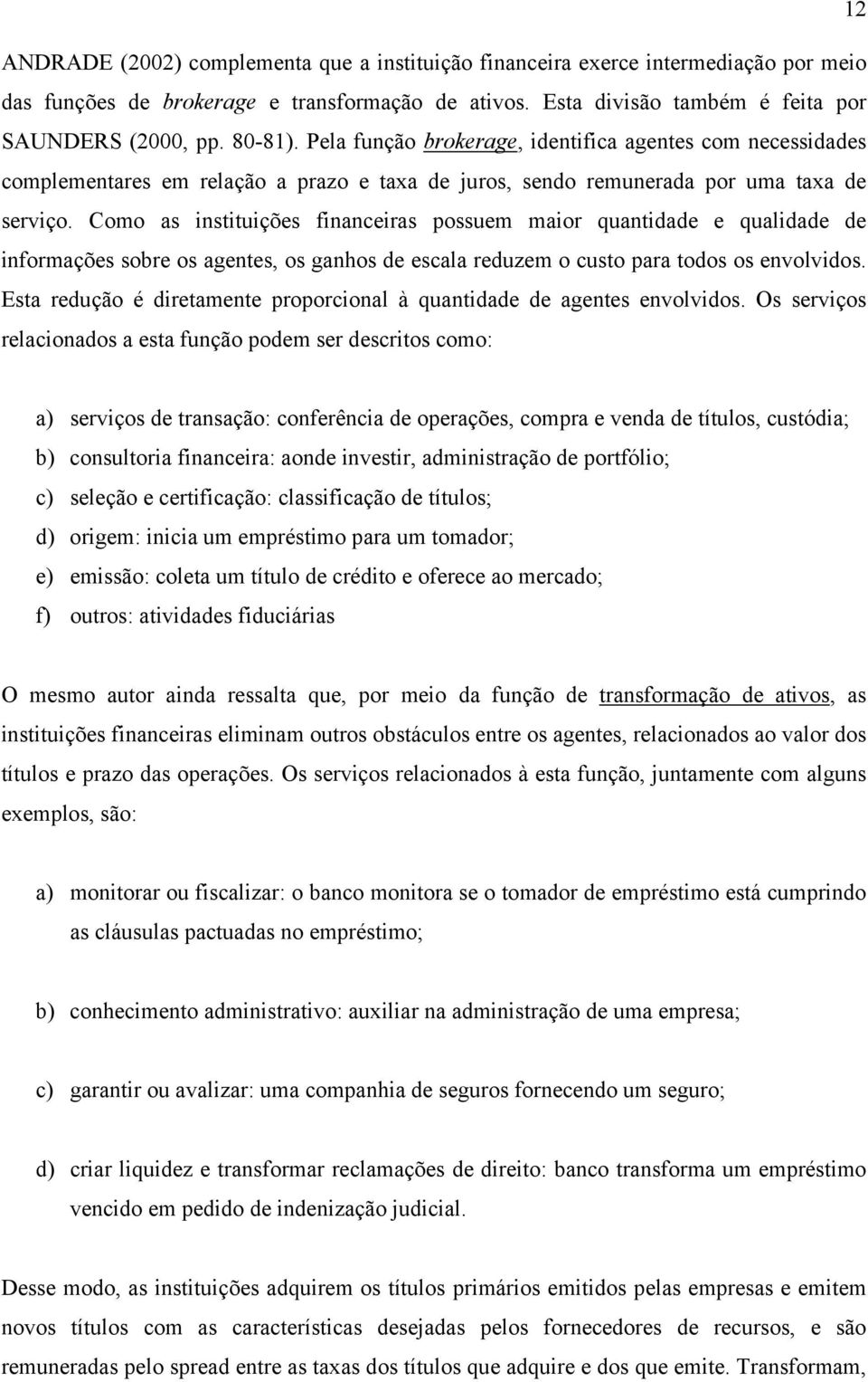 Como as instituições financeiras possuem maior quantidade e qualidade de informações sobre os agentes, os ganhos de escala reduzem o custo para todos os envolvidos.