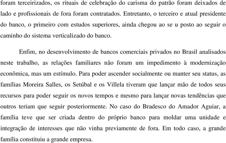 Enfim, no desenvolvimento de bancos comerciais privados no Brasil analisados neste trabalho, as relações familiares não foram um impedimento à modernização econômica, mas um estímulo.