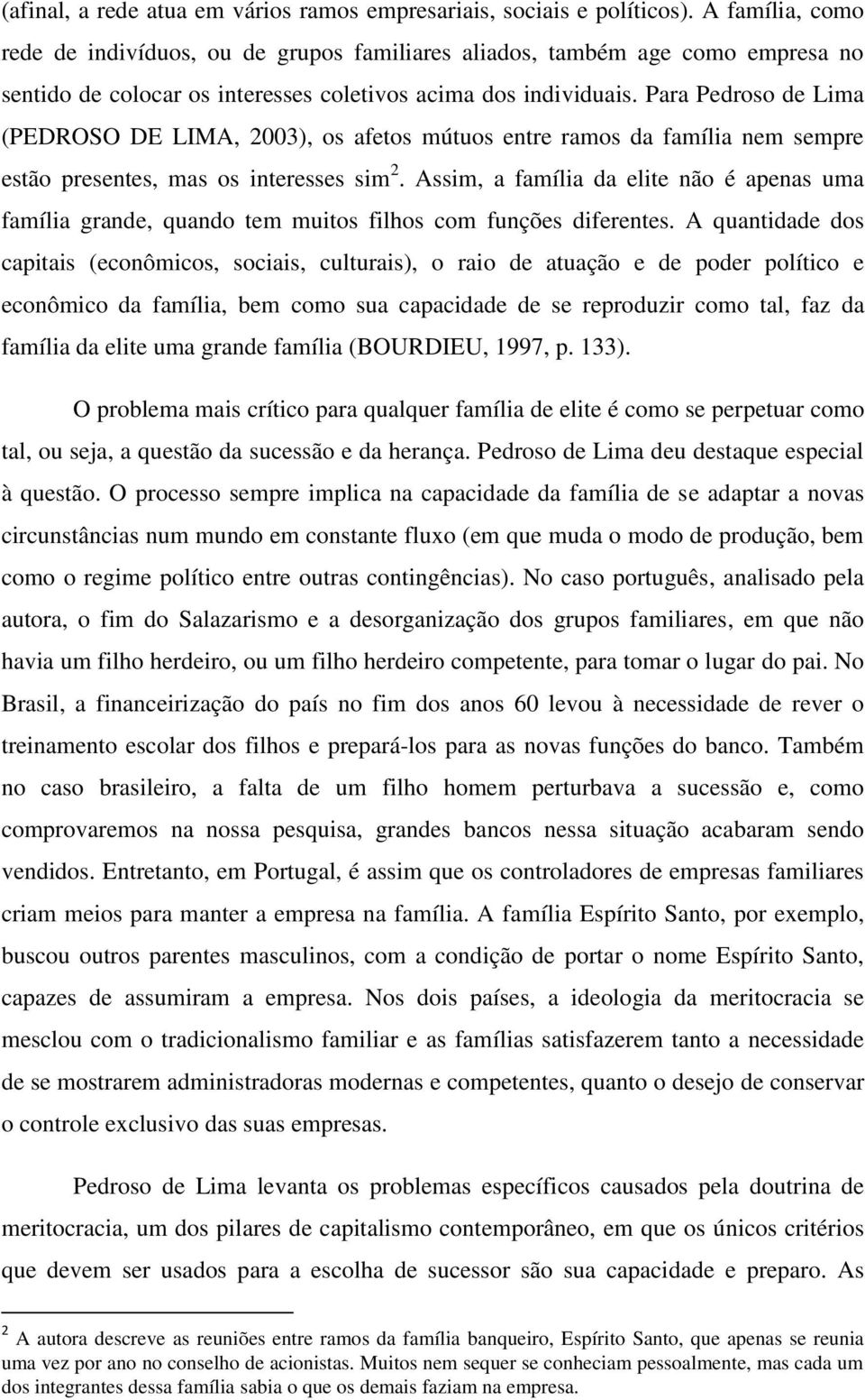 Para Pedroso de Lima (PEDROSO DE LIMA, 2003), os afetos mútuos entre ramos da família nem sempre estão presentes, mas os interesses sim 2.