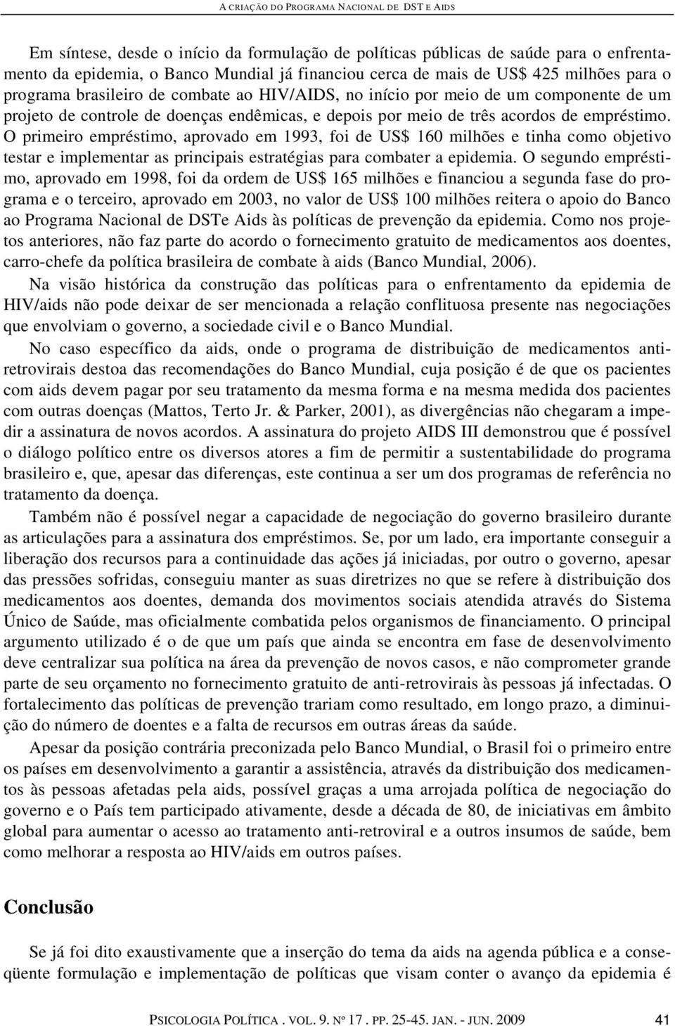 O primeiro empréstimo, aprovado em 1993, foi de US$ 160 milhões e tinha como objetivo testar e implementar as principais estratégias para combater a epidemia.