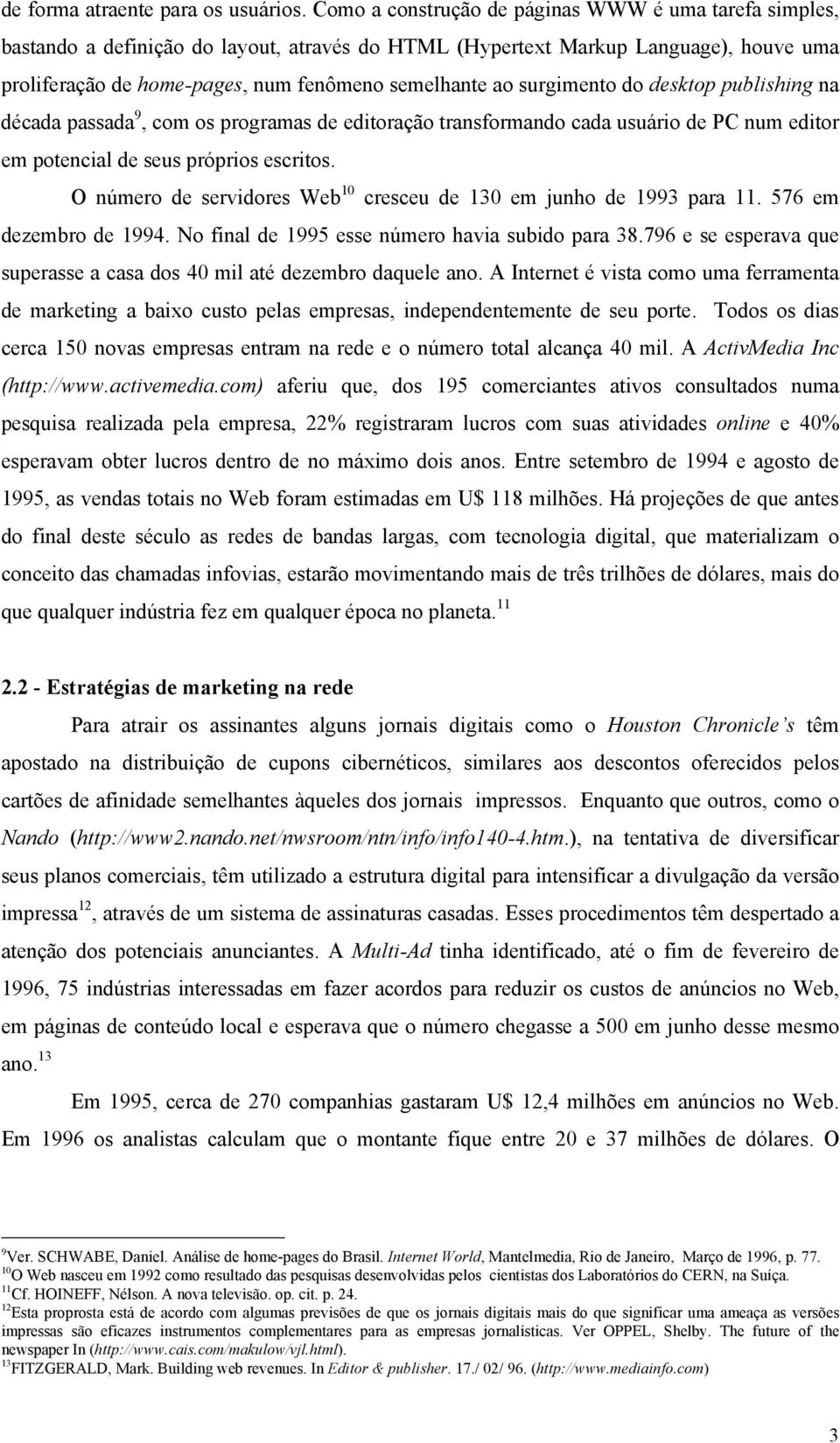 surgimento do desktop publishing na década passada 9, com os programas de editoração transformando cada usuário de PC num editor em potencial de seus próprios escritos.