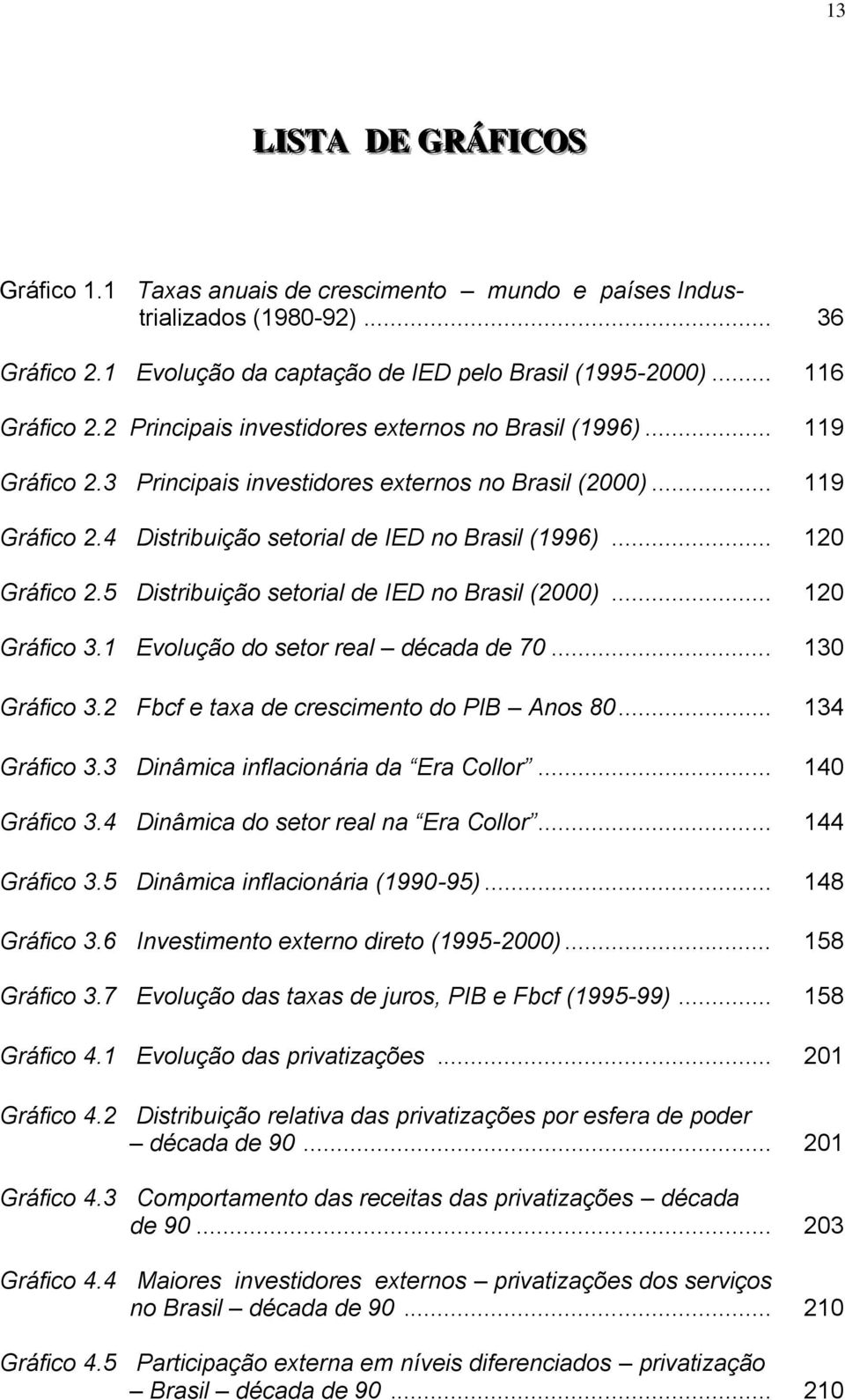 .. 120 Gráfico 2.5 Distribuição setorial de IED no Brasil (2000)... 120 Gráfico 3.1 Evolução do setor real década de 70... 130 Gráfico 3.2 Fbcf e taxa de crescimento do PIB Anos 80... 134 Gráfico 3.