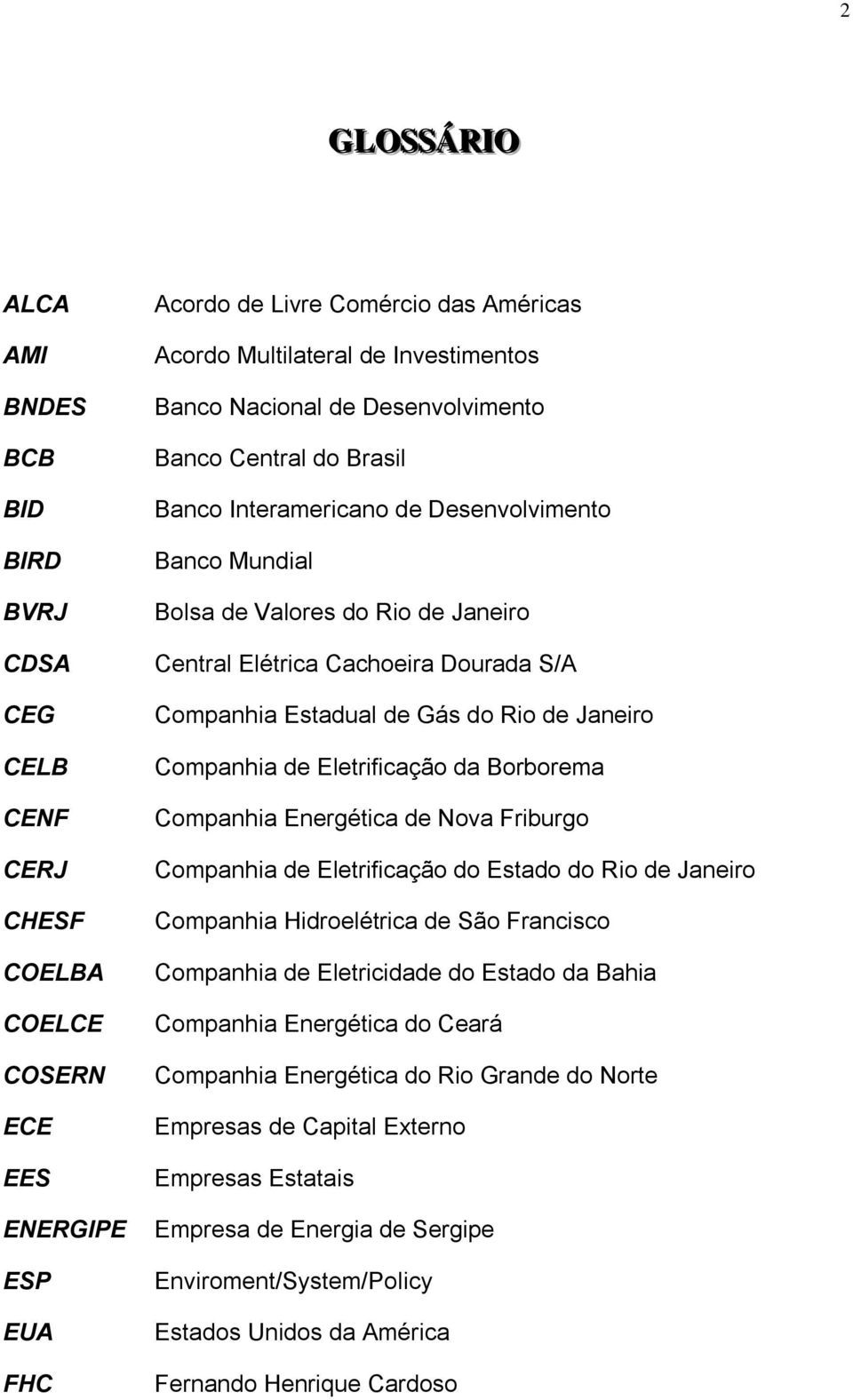 Estadual de Gás do Rio de Janeiro Companhia de Eletrificação da Borborema Companhia Energética de Nova Friburgo Companhia de Eletrificação do Estado do Rio de Janeiro Companhia Hidroelétrica de São