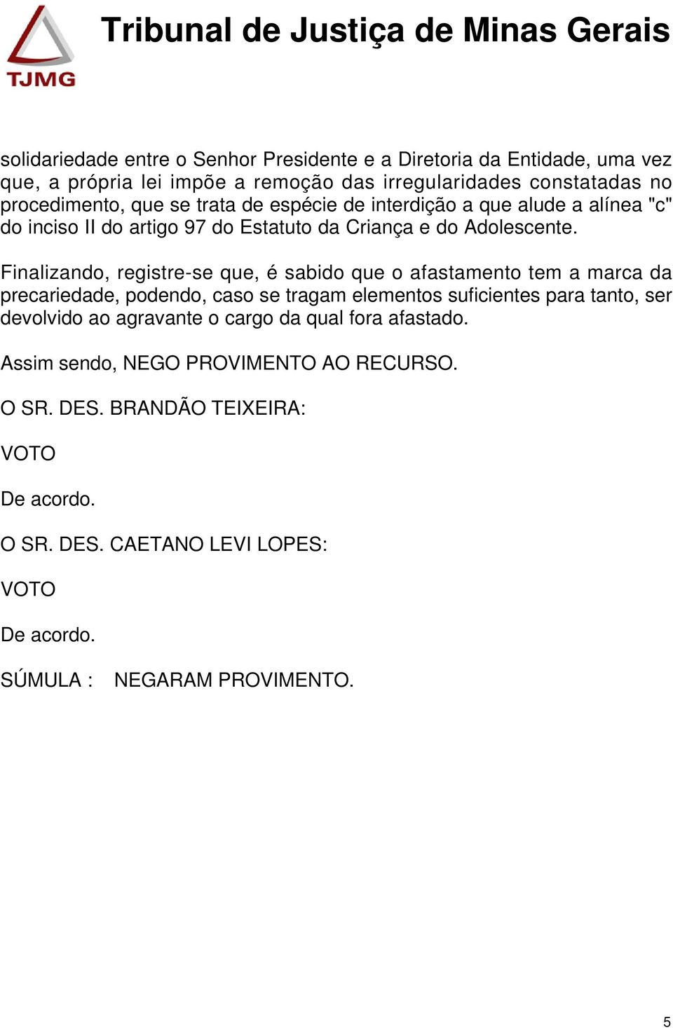 Finalizando, registre-se que, é sabido que o afastamento tem a marca da precariedade, podendo, caso se tragam elementos suficientes para tanto, ser devolvido ao