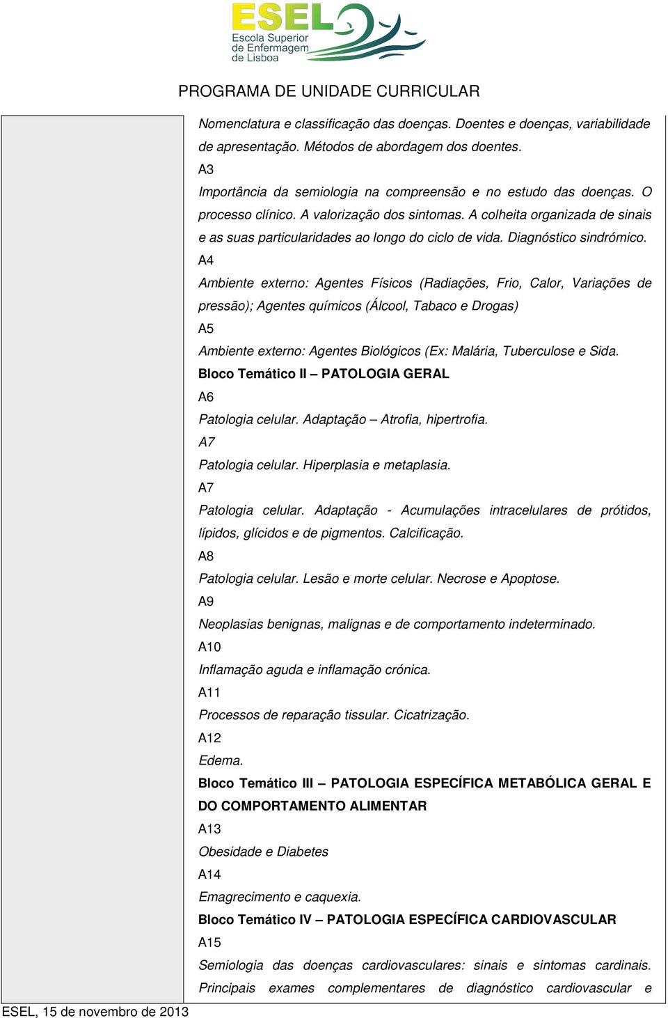 A4 Ambiente externo: Agentes Físicos (Radiações, Frio, Calor, Variações de pressão); Agentes químicos (Álcool, Tabaco e Drogas) A5 Ambiente externo: Agentes Biológicos (Ex: Malária, Tuberculose e