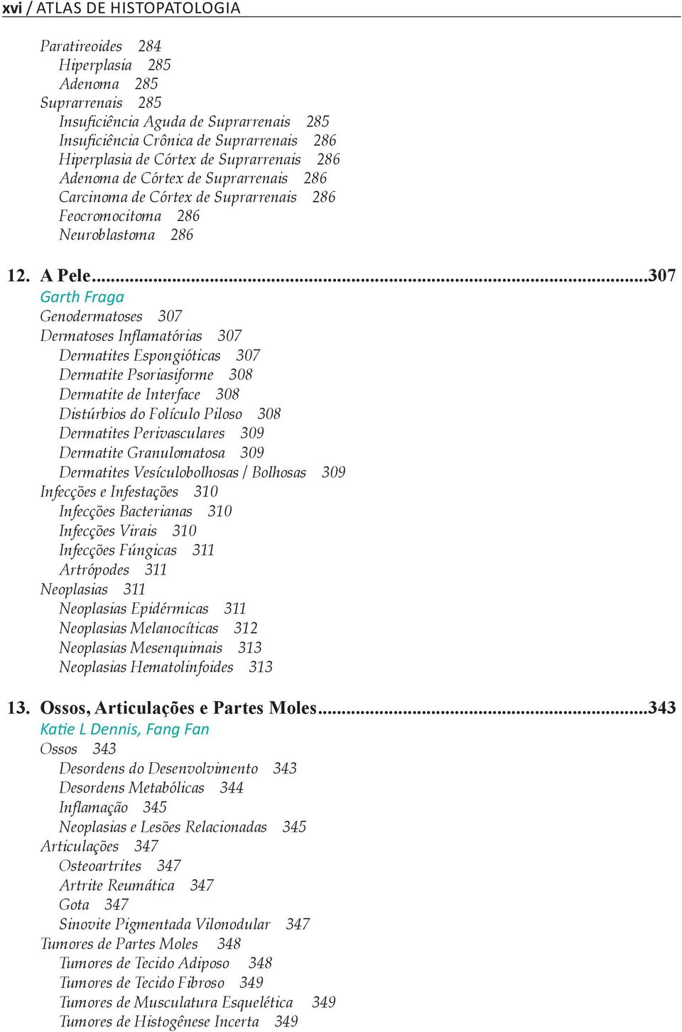 ..307 Garth Fraga Genodermatoses 307 Dermatoses Inflamatórias 307 Dermatites Espongióticas 307 Dermatite Psoriasiforme 308 Dermatite de Interface 308 Distúrbios do Folículo Piloso 308 Dermatites