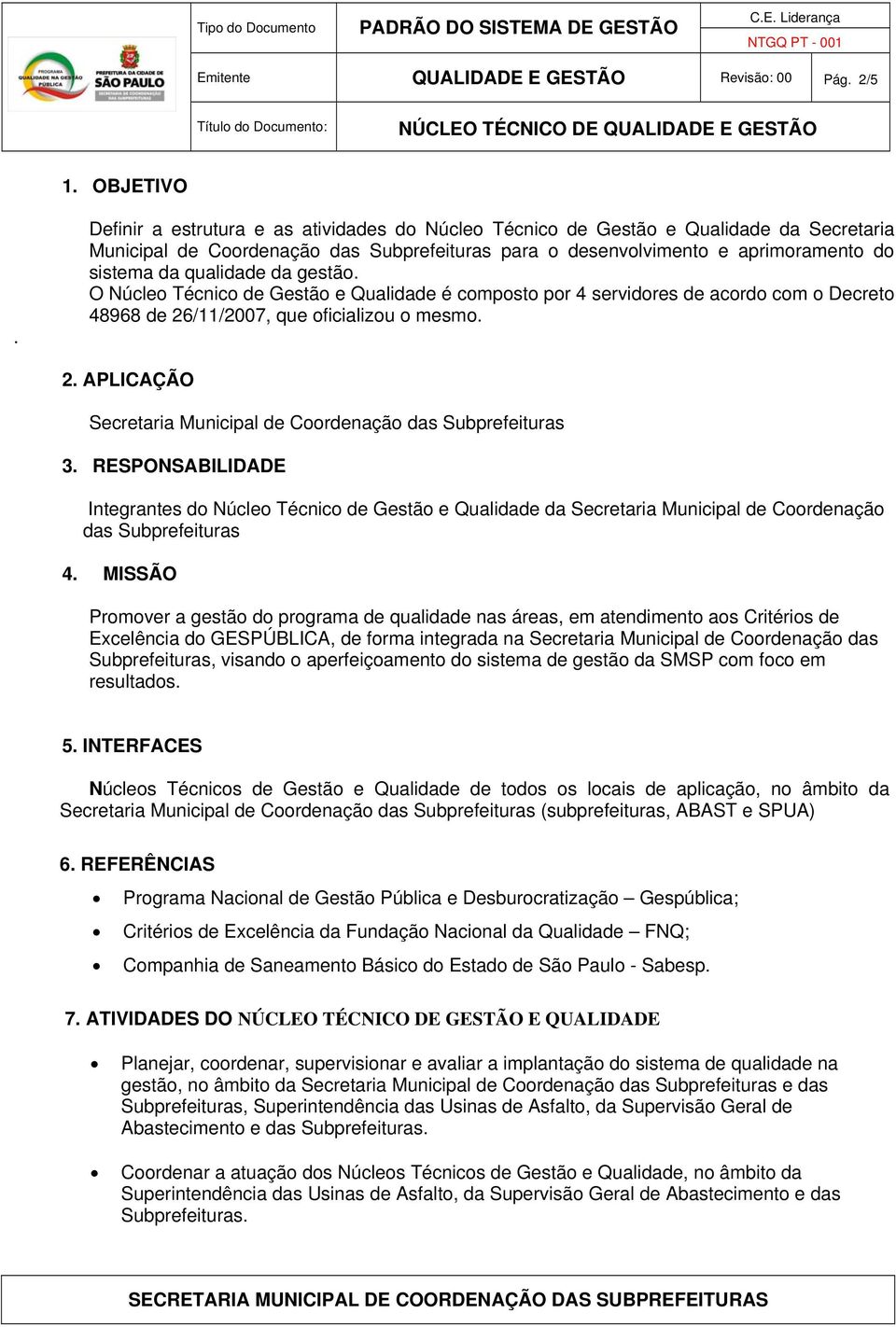 gestão. O Núcleo Técnico de Gestão e Qualidade é composto por 4 servidores de acordo com o Decreto 48968 de 26/11/2007, que oficializou o mesmo. 2. APLICAÇÃO Secretaria Municipal de Coordenação das Subprefeituras 3.