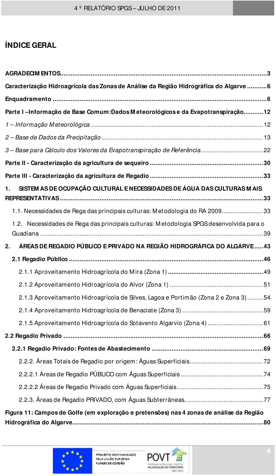 ..13 3 Base para Cálculo dos Valores da Evapotranspiração de Referência...22 Parte II - Caracterização da agricultura de sequeiro...30 Parte III - Caracterização da agricultura de Regadio...33 1.