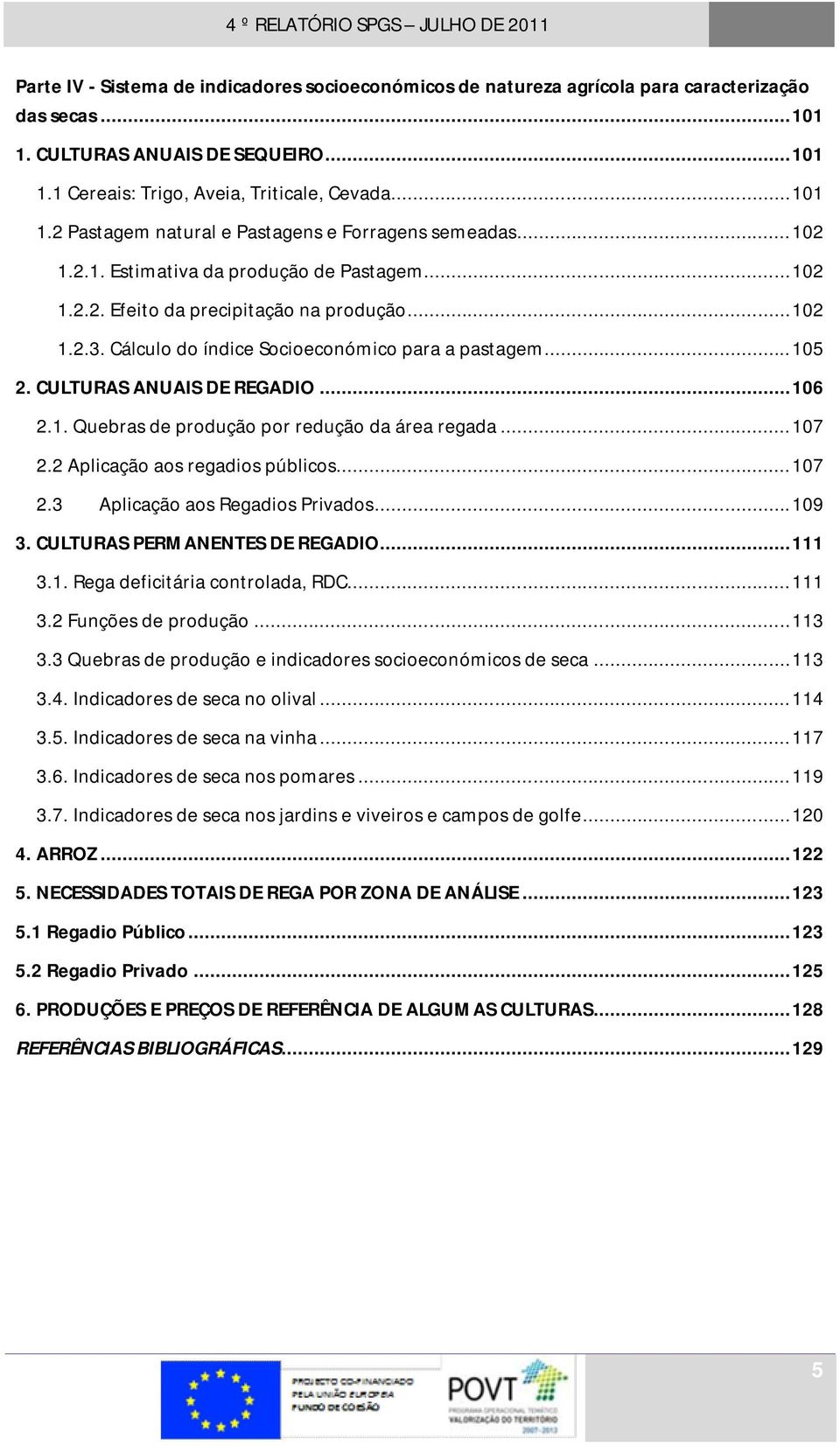 1. Quebras de produção por redução da área regada...107 2.2 Aplicação aos regadios públicos...107 2.3 Aplicação aos Regadios Privados...109 3. CULTURAS PERMANENTES DE REGADIO...111 3.1. Rega deficitária controlada, RDC.